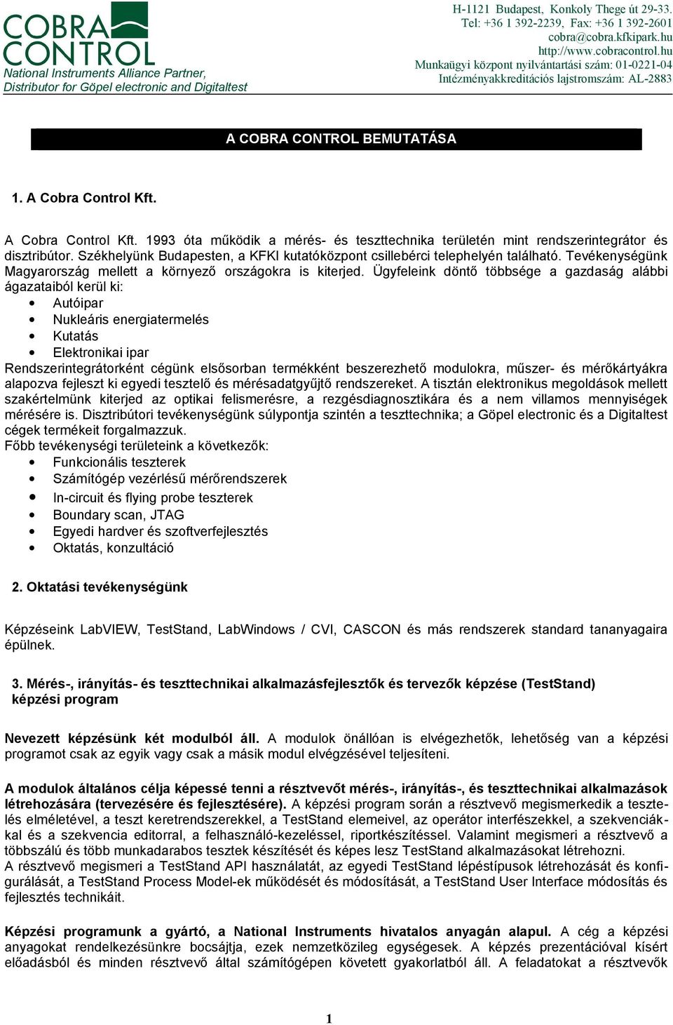 A Cobra Control Kft. 1993 óta működik a mérés- és teszttechnika területén mint rendszerintegrátor és disztribútor. Székhelyünk Budapesten, a KFKI kutatóközpont csillebérci telephelyén található.