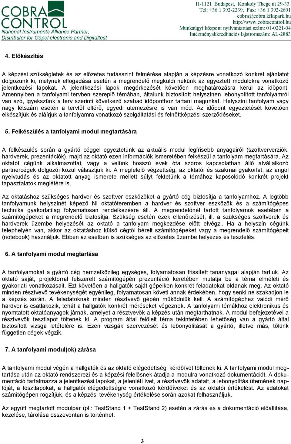 Előkészítés A képzési szükségletek és az előzetes tudásszint felmérése alapján a képzésre vonatkozó konkrét ajánlatot dolgozunk ki, melynek elfogadása esetén a megrendelő megküldi nekünk az egyeztett