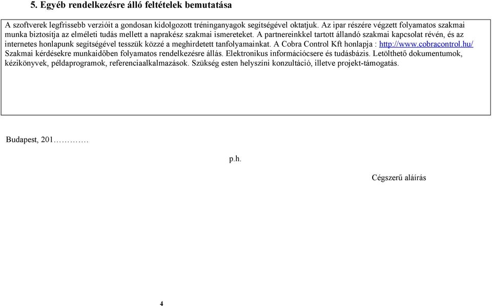 A partnereinkkel tartott állandó szakmai kapcsolat révén, és az internetes honlapunk segítségével tesszük közzé a meghirdetett tanfolyamainkat. A Cobra Control Kft honlapja : http://www.