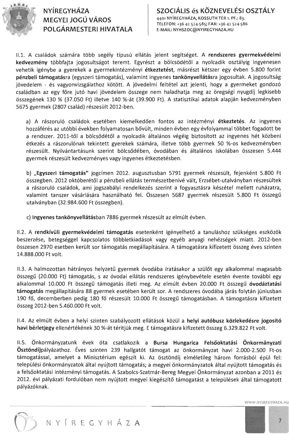 800 forint pénzbeli támogatás ra (egyszeri támogatás), valamint ingyenes tankönyveilátásra jogosultak. A jogosultság jövedelem - és vagyonvizsgálathoz kötött.