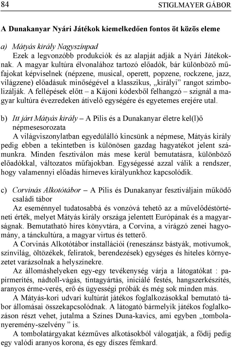 szimbolizálják. A fellépések előtt a Kájoni kódexből felhangzó szignál a magyar kultúra évezredeken átívelő egységére és egyetemes erejére utal.