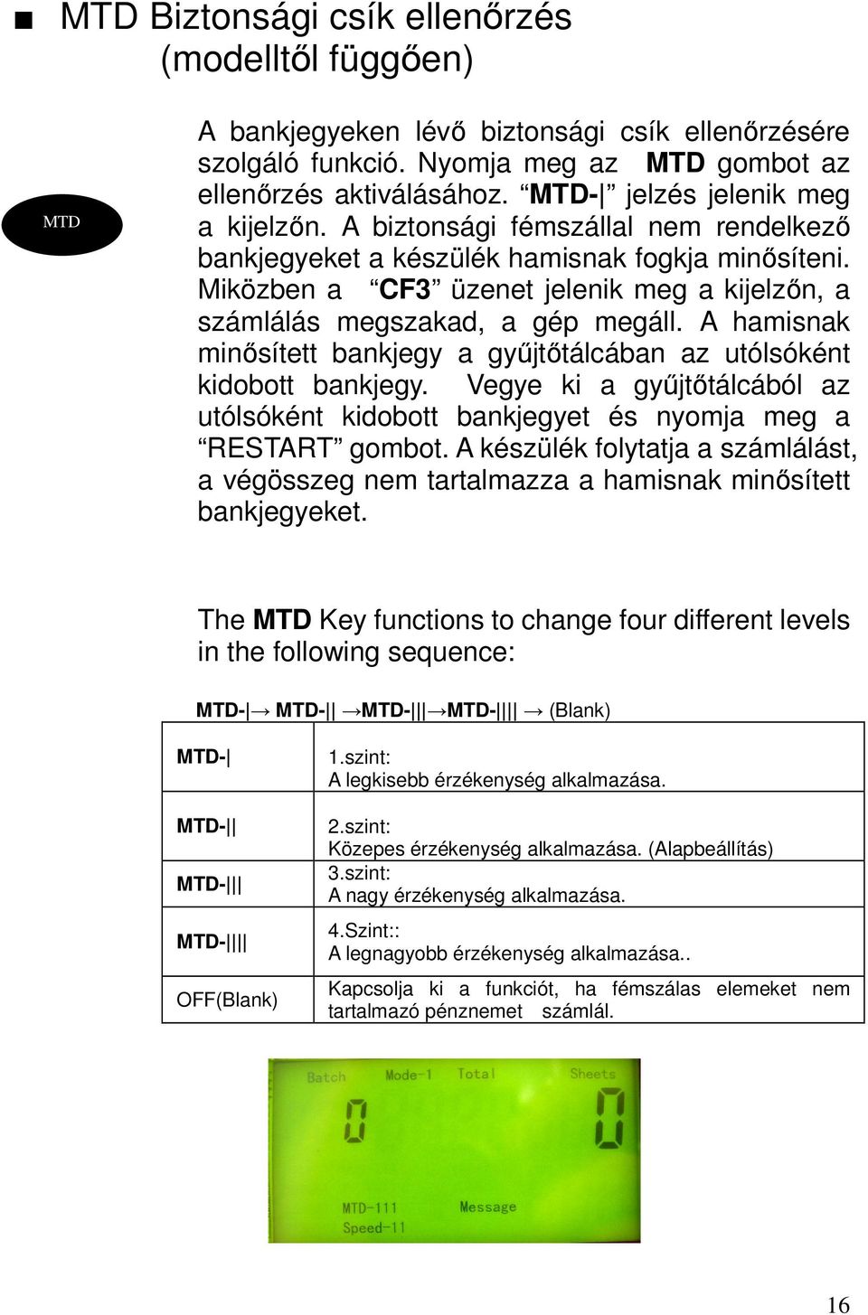 Miközben a CF3 üzenet jelenik meg a kijelzőn, a számlálás megszakad, a gép megáll. A hamisnak minősített bankjegy a gyűjtőtálcában az utólsóként kidobott bankjegy.