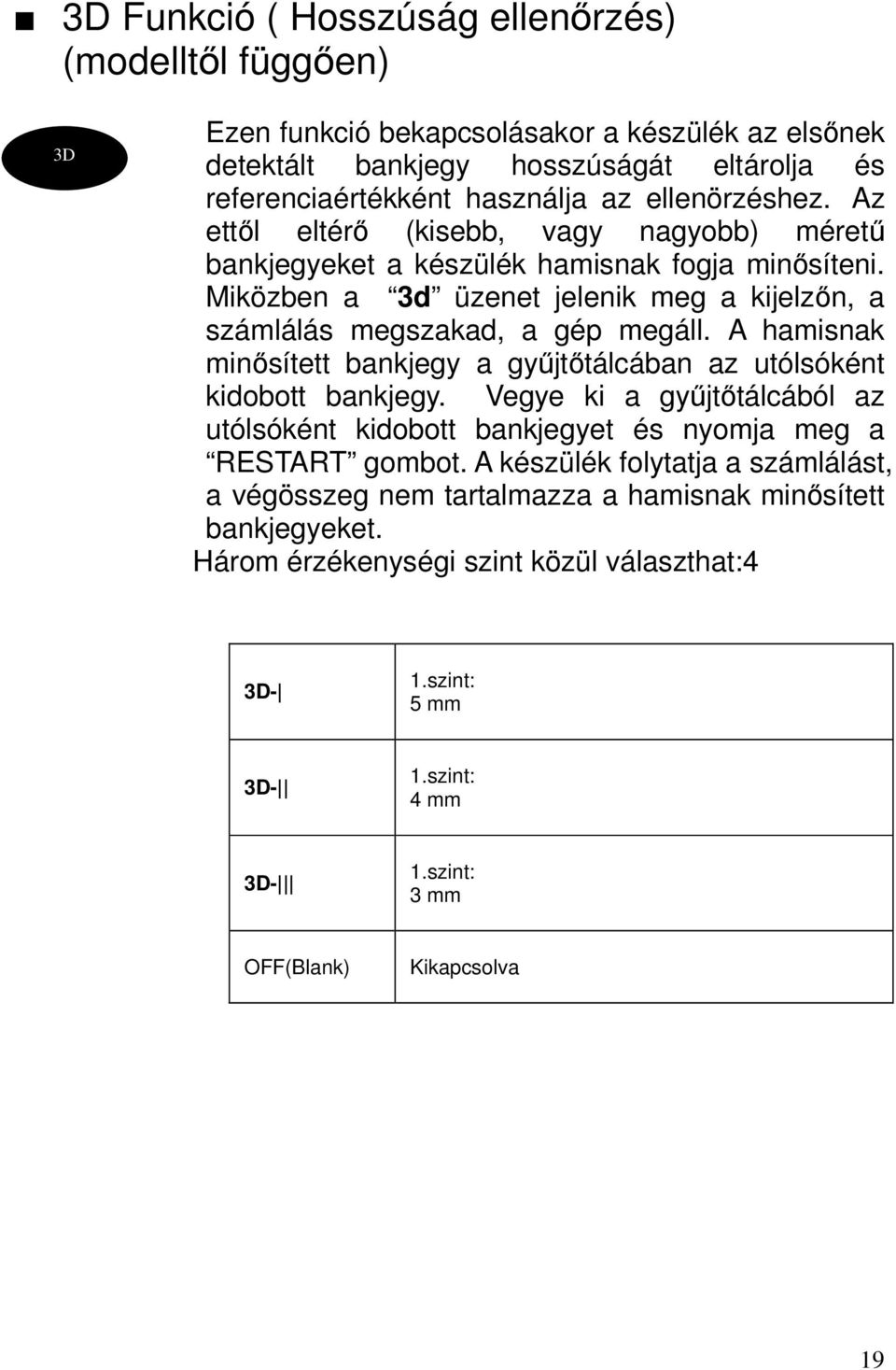 A hamisnak minősített bankjegy a gyűjtőtálcában az utólsóként kidobott bankjegy. Vegye ki a gyűjtőtálcából az utólsóként kidobott bankjegyet és nyomja meg a RESTART gombot.