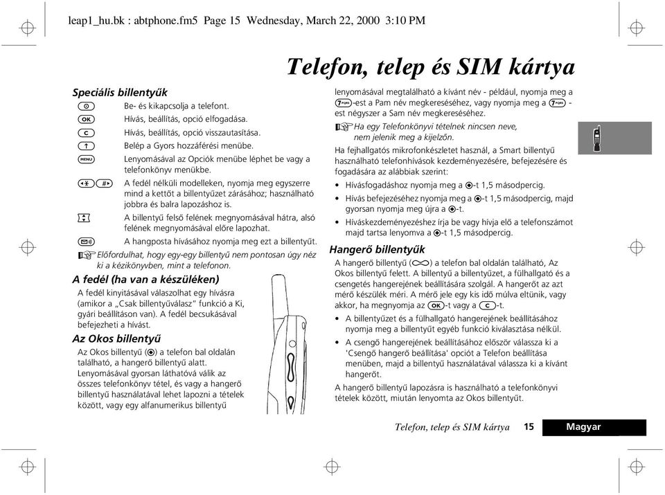 <> A fedél nélküli modelleken, nyomja meg egyszerre mind a kettõt a billentyûzet zárásához; használható jobbra és balra lapozáshoz is.