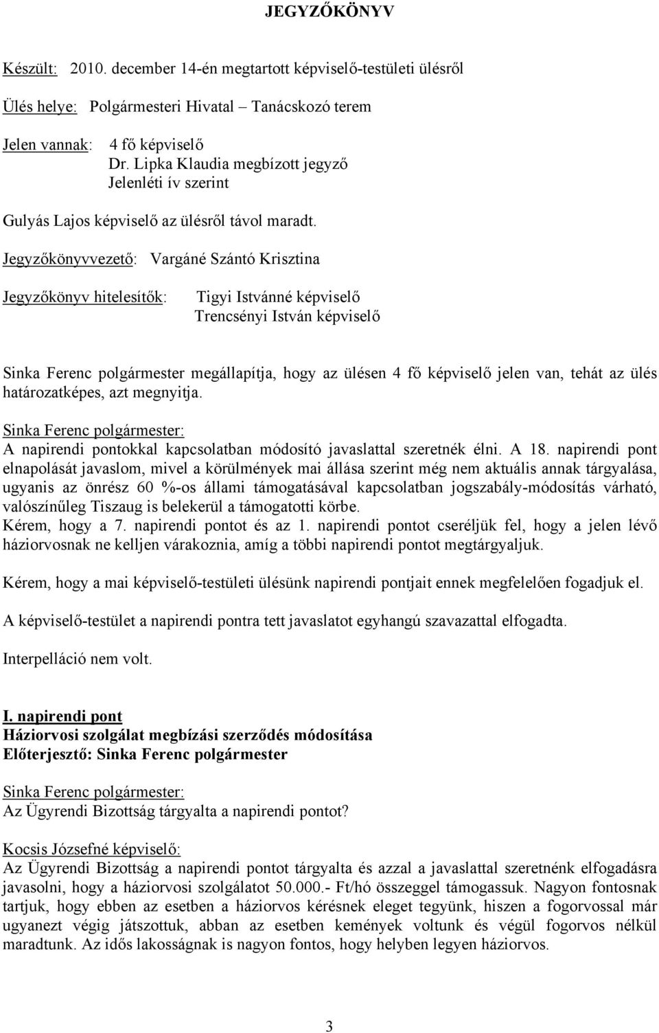 Jegyzőkönyvvezető: Vargáné Szántó Krisztina Jegyzőkönyv hitelesítők: Tigyi Istvánné képviselő Trencsényi István képviselő Sinka Ferenc polgármester megállapítja, hogy az ülésen 4 fő képviselő jelen