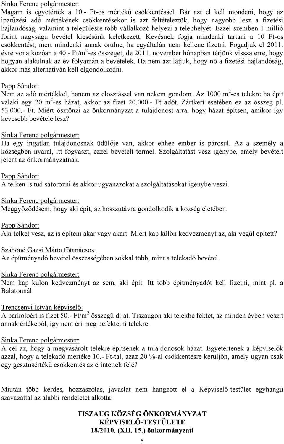 Ezzel szemben 1 millió forint nagyságú bevétel kiesésünk keletkezett. Kevésnek fogja mindenki tartani a 10 Ft-os csökkentést, mert mindenki annak örülne, ha egyáltalán nem kellene fizetni.