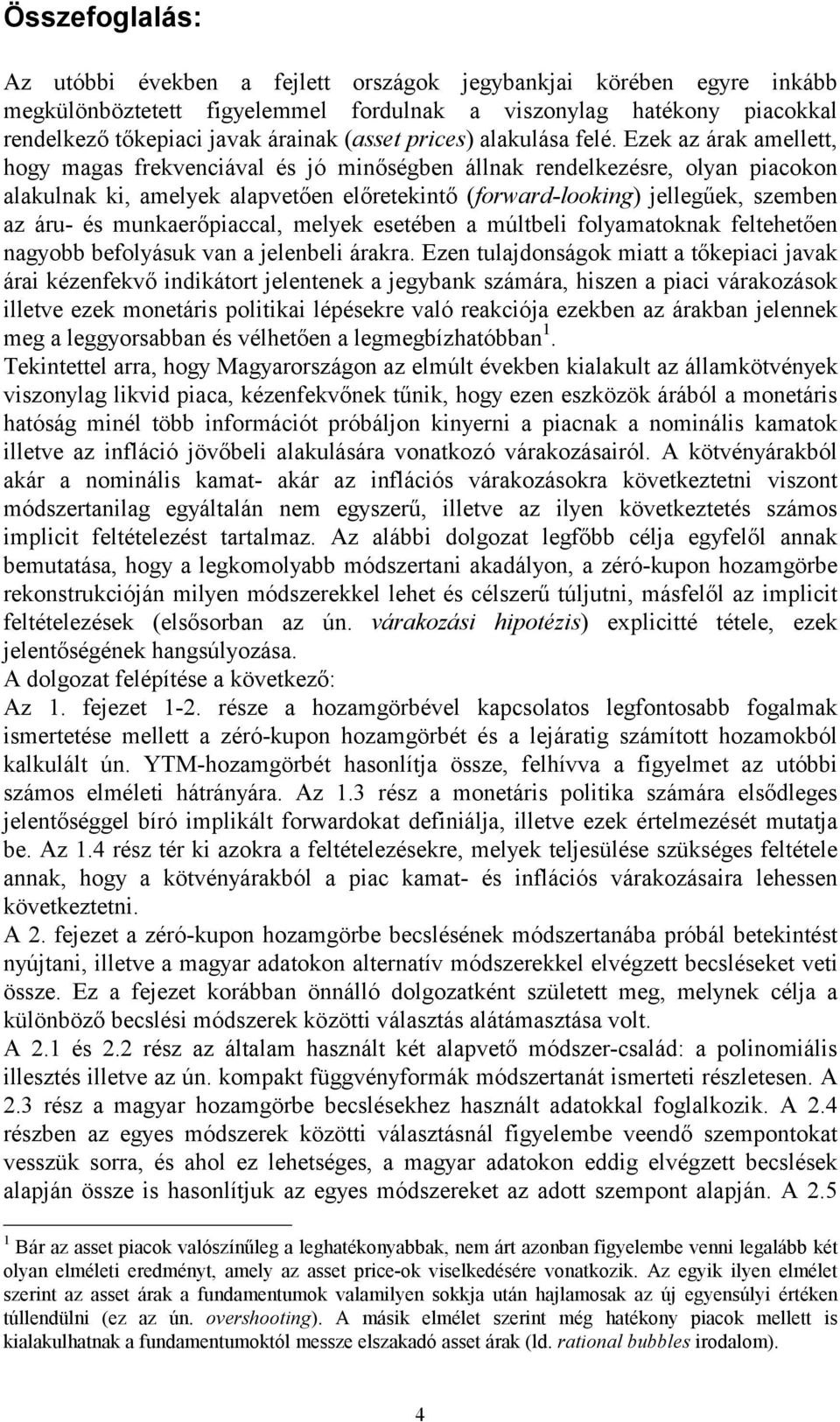 Ezek az árak amellett, hogy magas frekvenciával és jó minőségben állnak rendelkezésre, olyan piacokon alakulnak ki, amelyek alapvetően előretekintő (forward-looking) jellegűek, szemben az áru- és