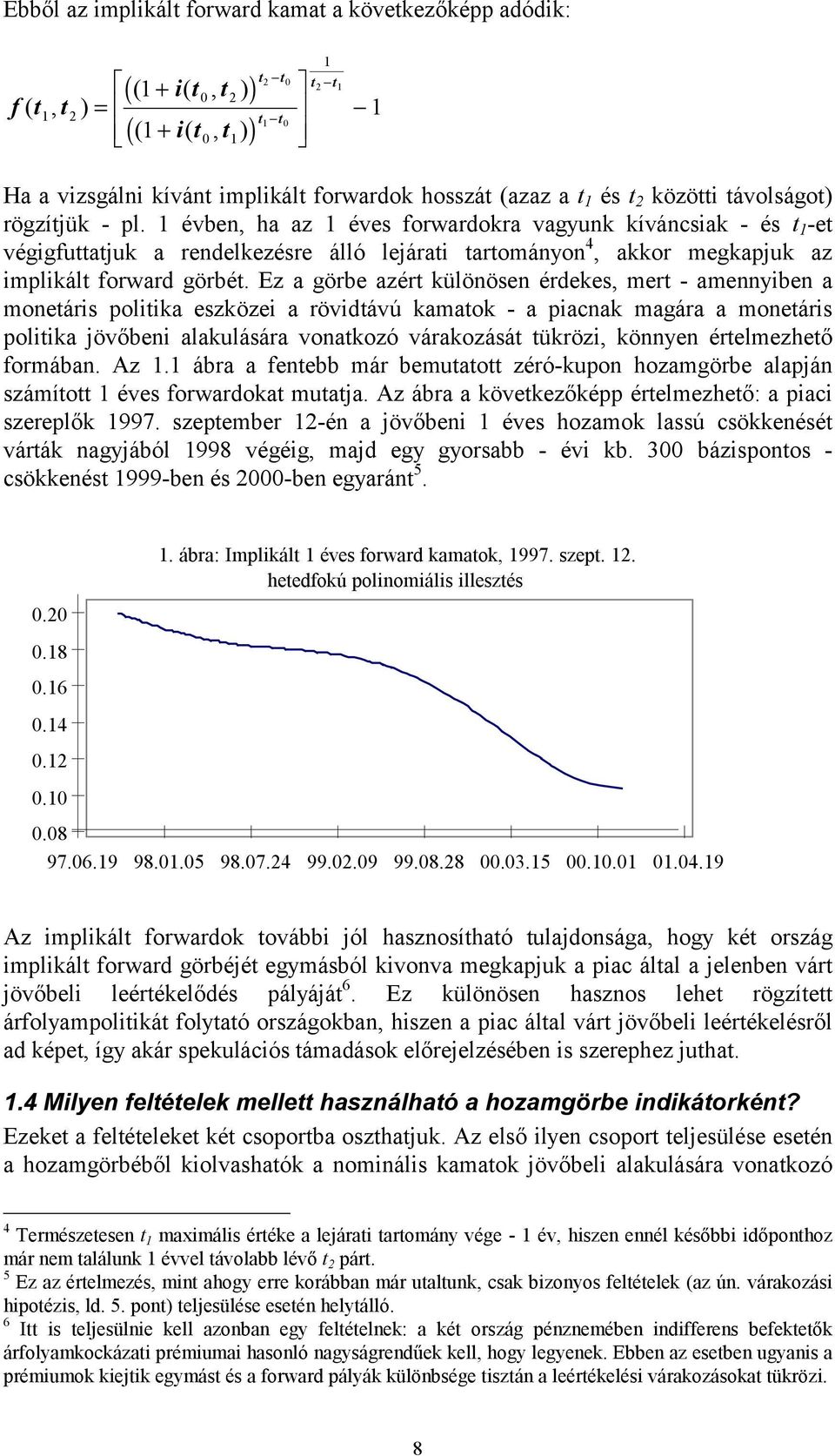 1 évben, ha az 1 éves forwardokra vagyunk kíváncsiak - és t 1 -et végigfuttatjuk a rendelkezésre álló lejárati tartományon 4, akkor megkapjuk az implikált forward görbét.