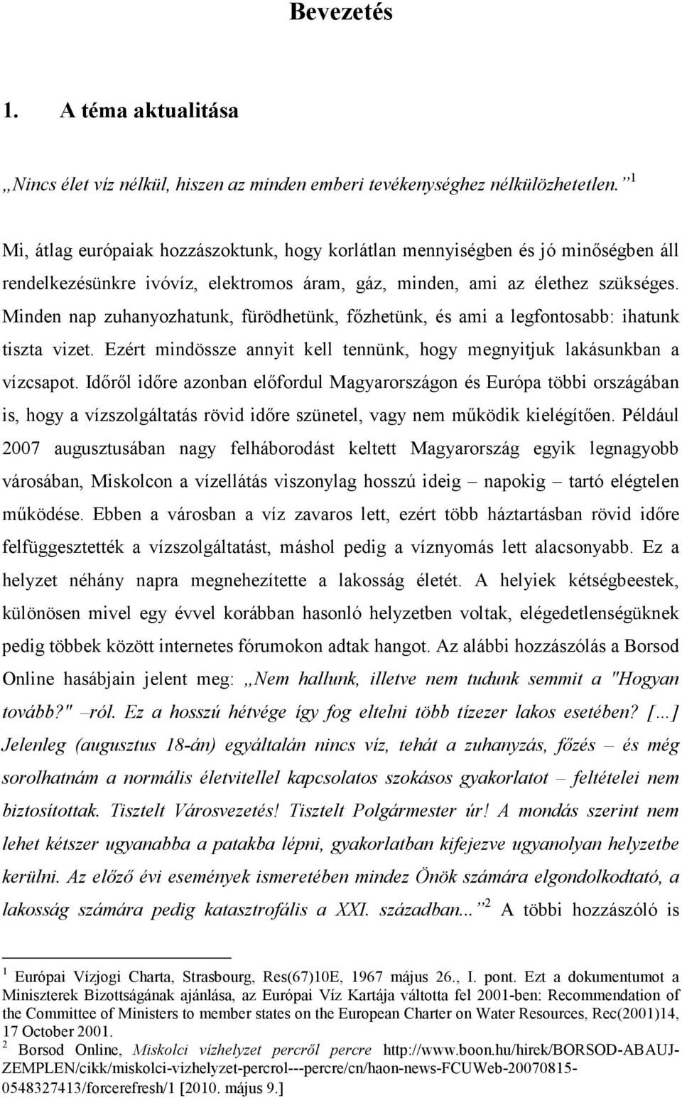 Minden nap zuhanyozhatunk, fürödhetünk, főzhetünk, és ami a legfontosabb: ihatunk tiszta vizet. Ezért mindössze annyit kell tennünk, hogy megnyitjuk lakásunkban a vízcsapot.