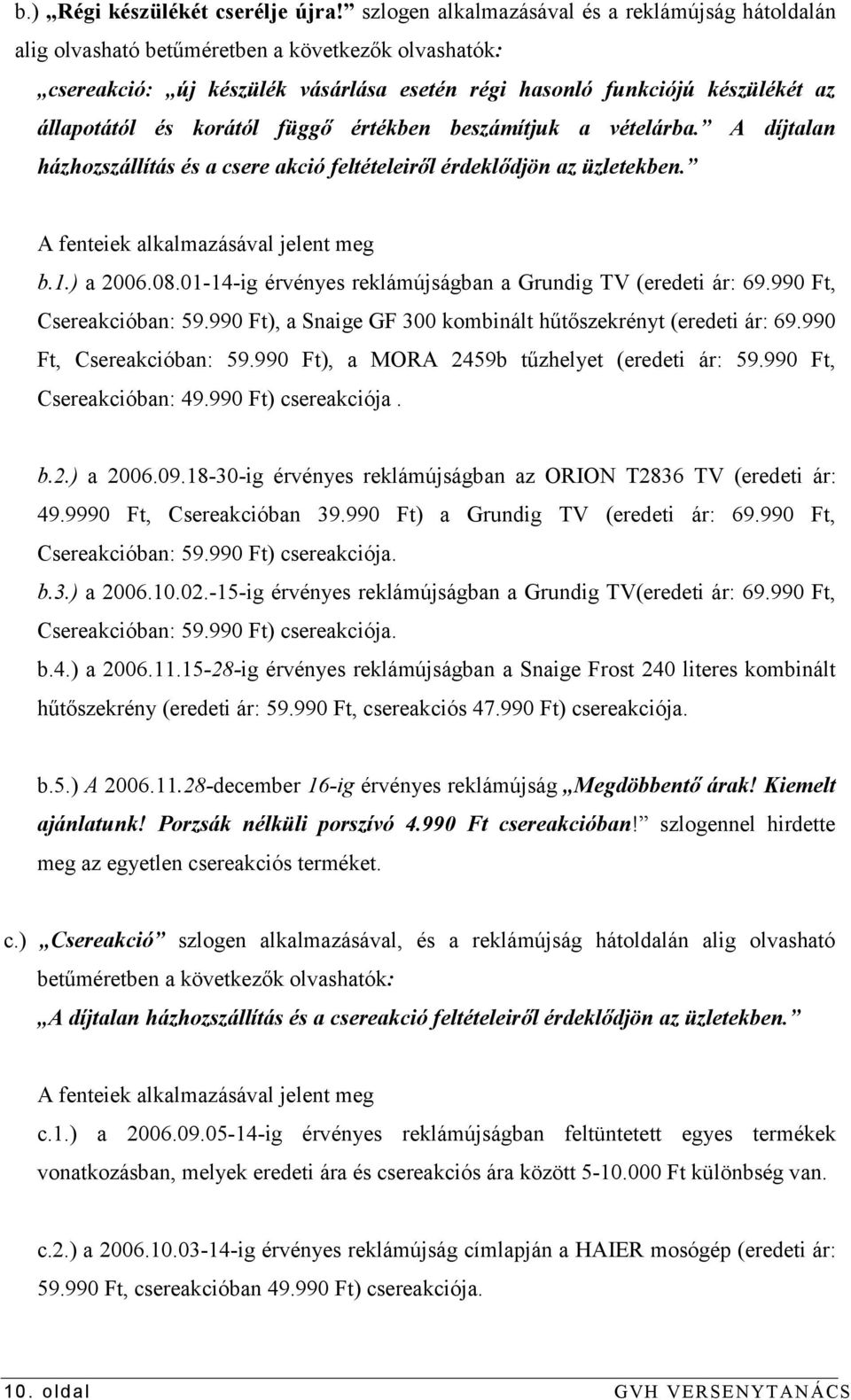 korától függő értékben beszámítjuk a vételárba. A díjtalan házhozszállítás és a csere akció feltételeiről érdeklődjön az üzletekben. A fenteiek alkalmazásával jelent meg b.1.) a 2006.08.