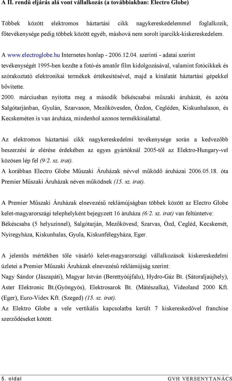 szerinti - adatai szerint tevékenységét 1995-ben kezdte a fotó-és amatőr film kidolgozásával, valamint fotócikkek és szórakoztató elektronikai termékek értékesítésével, majd a kínálatát háztartási