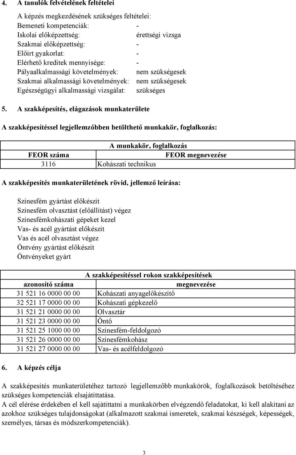 A szakképesítés, elágazások munkaterülete A szakképesítéssel legjellemzőbben betölthető munkakör, foglalkozás: A munkakör, foglalkozás FEOR száma FEOR megnevezése 3116 Kohászati technikus A