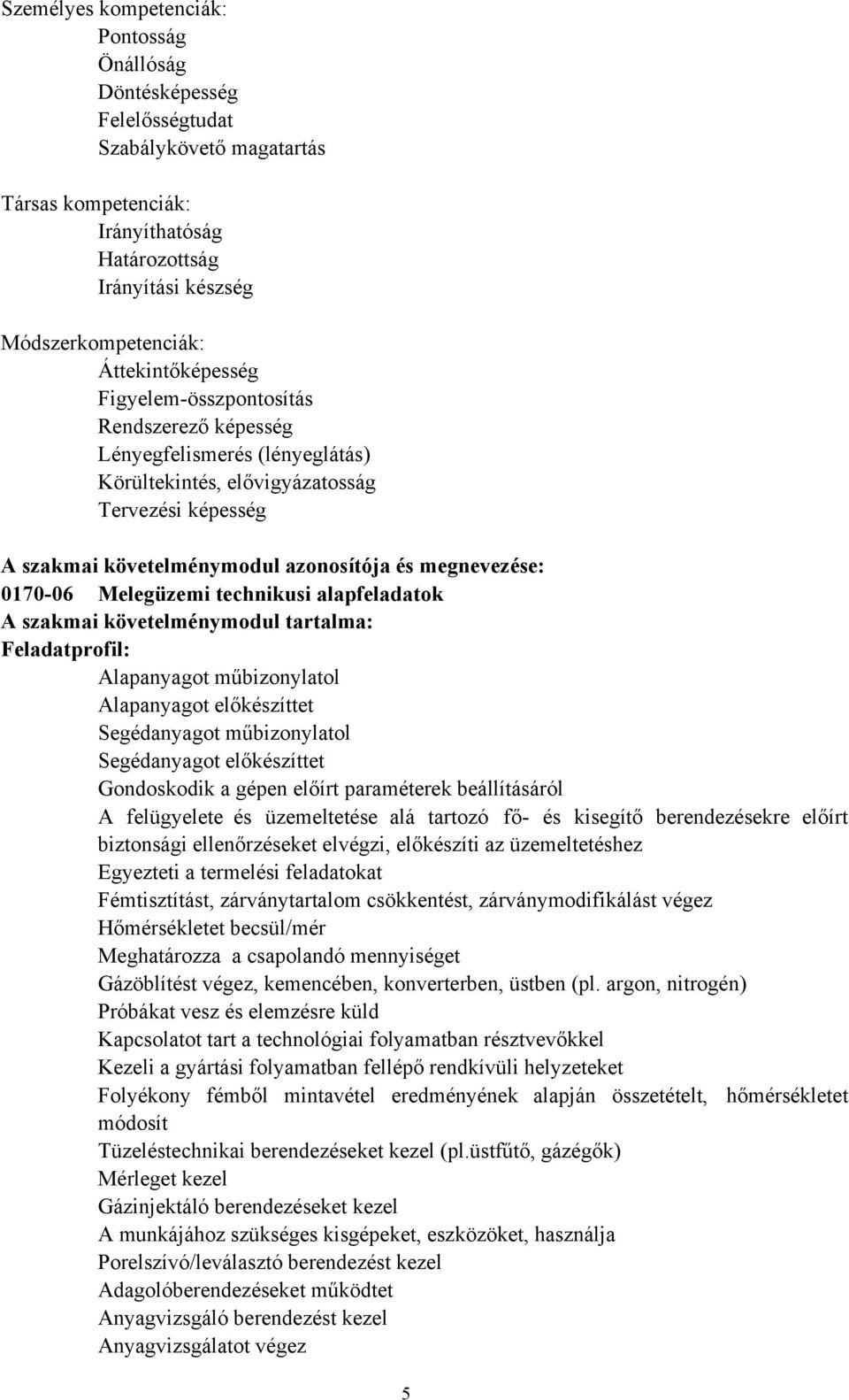 0170-06 Melegüzemi technikusi alapfeladatok A szakmai követelménymodul tartalma: Feladatprofil: Alapanyagot műbizonylatol Alapanyagot előkészíttet Segédanyagot műbizonylatol Segédanyagot előkészíttet