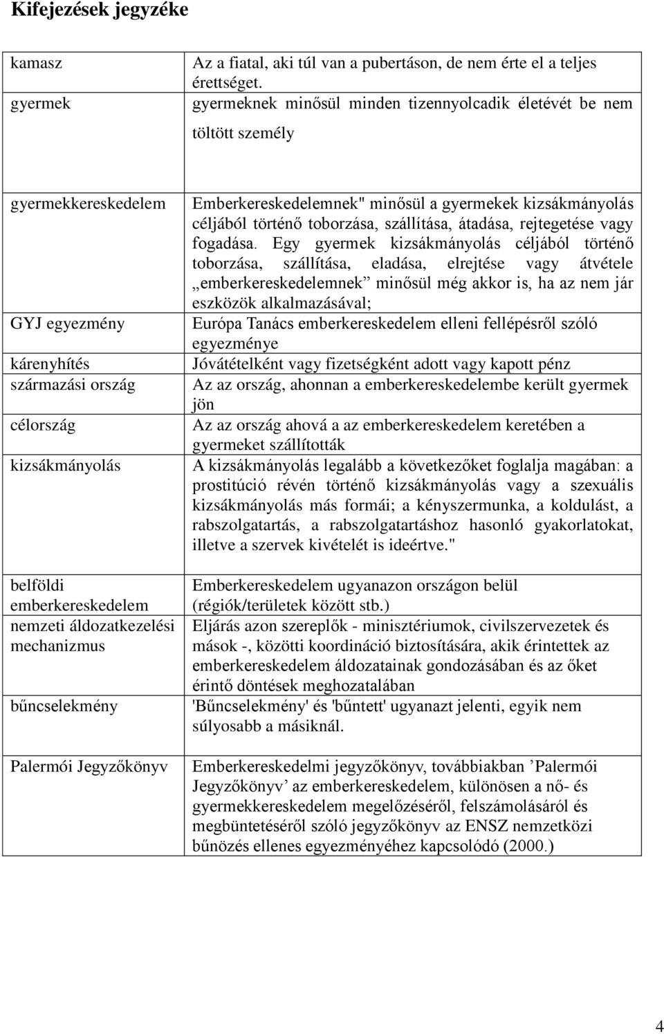 áldozatkezelési mechanizmus bűncselekmény Palermói Jegyzőkönyv Emberkereskedelemnek" minősül a gyermekek kizsákmányolás céljából történő toborzása, szállítása, átadása, rejtegetése vagy fogadása.