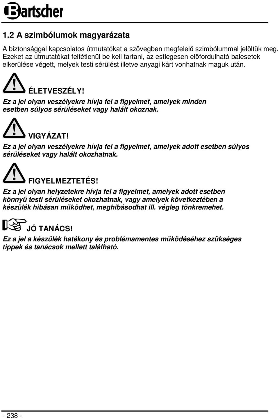 Ez a jel olyan veszélyekre hívja fel a figyelmet, amelyek minden esetben súlyos sérüléseket vagy halált okoznak. VIGYÁZAT!