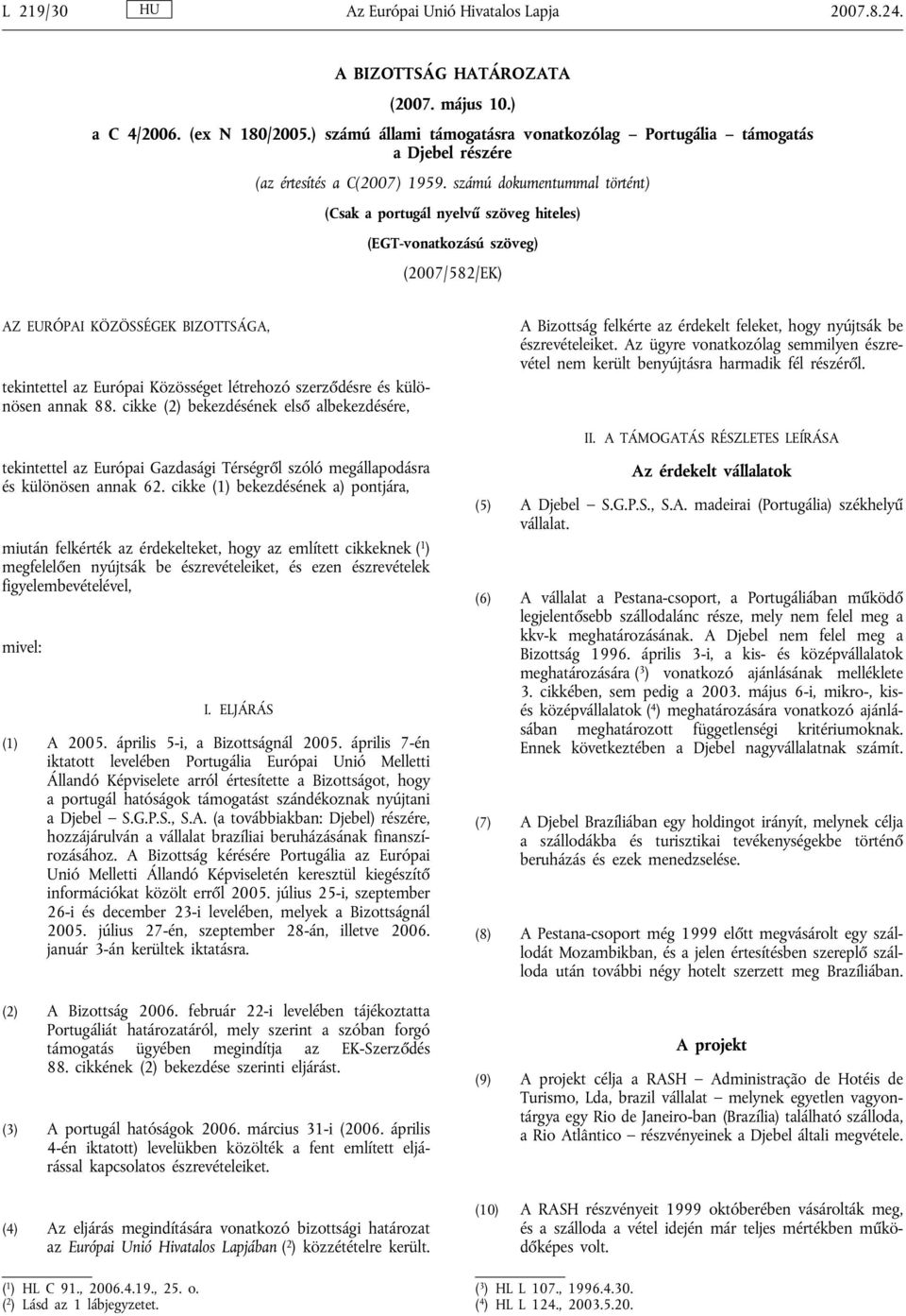 számú dokumentummal történt) (Csak a portugál nyelvű szöveg hiteles) (EGT-vonatkozású szöveg) (2007/582/EK) AZ EURÓPAI KÖZÖSSÉGEK BIZOTTSÁGA, tekintettel az Európai Közösséget létrehozó szerződésre