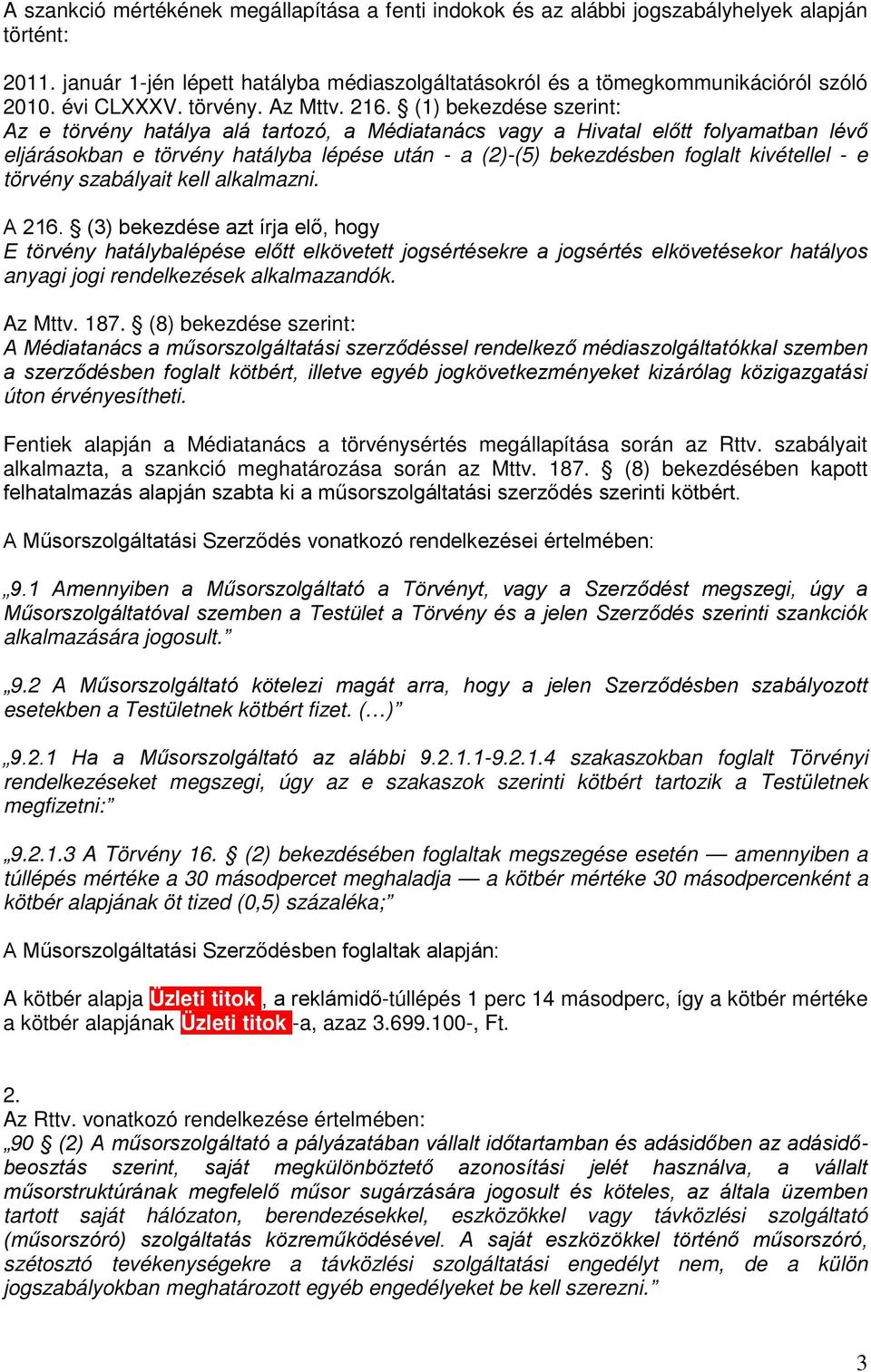 (1) bekezdése szerint: Az e törvény hatálya alá tartozó, a Médiatanács vagy a Hivatal előtt folyamatban lévő eljárásokban e törvény hatályba lépése után - a (2)-(5) bekezdésben foglalt kivétellel - e