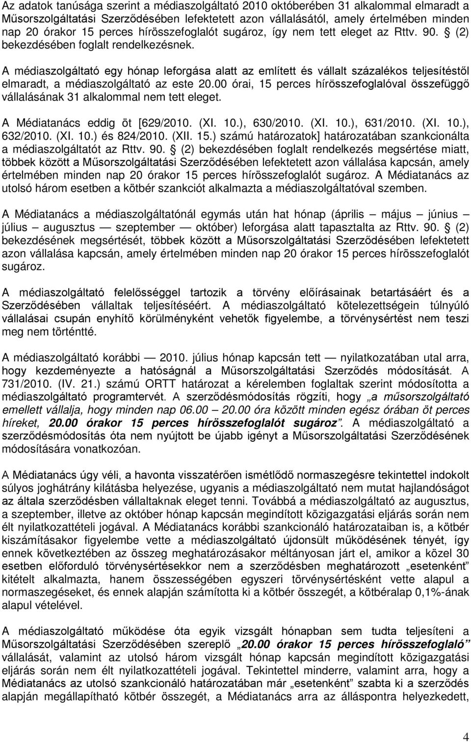 A médiaszolgáltató egy hónap leforgása alatt az említett és vállalt százalékos teljesítéstől elmaradt, a médiaszolgáltató az este 20.