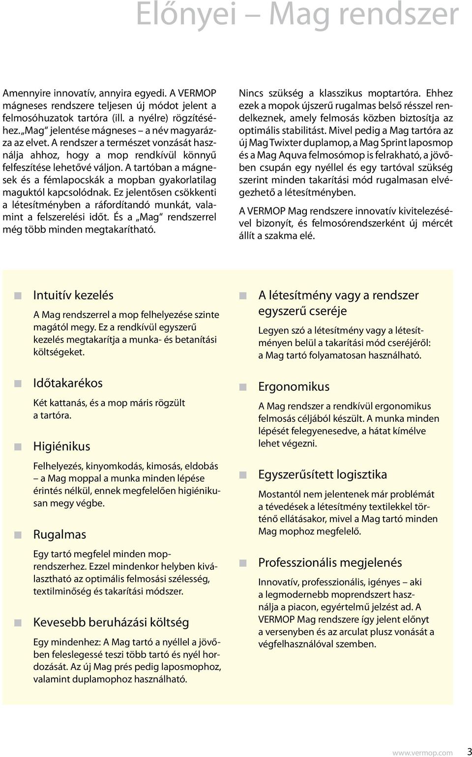 Ez jeletőse csökketi a létesítméybe a ráfordítadó mukát, valamit a felszerelési időt. És a Mag redszerrel még több mide megtakarítható. Nics szükség a klasszikus moptartóra.