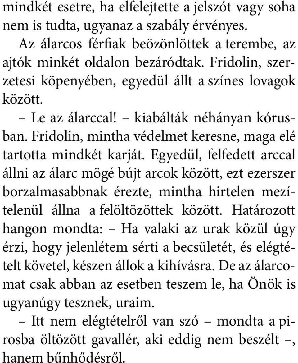 Egyedül, felfedett arccal állni az álarc mögé bújt arcok között, ezt ezerszer borzalmasabbnak érezte, mintha hirtelen mezítelenül állna a felöltözöttek között.