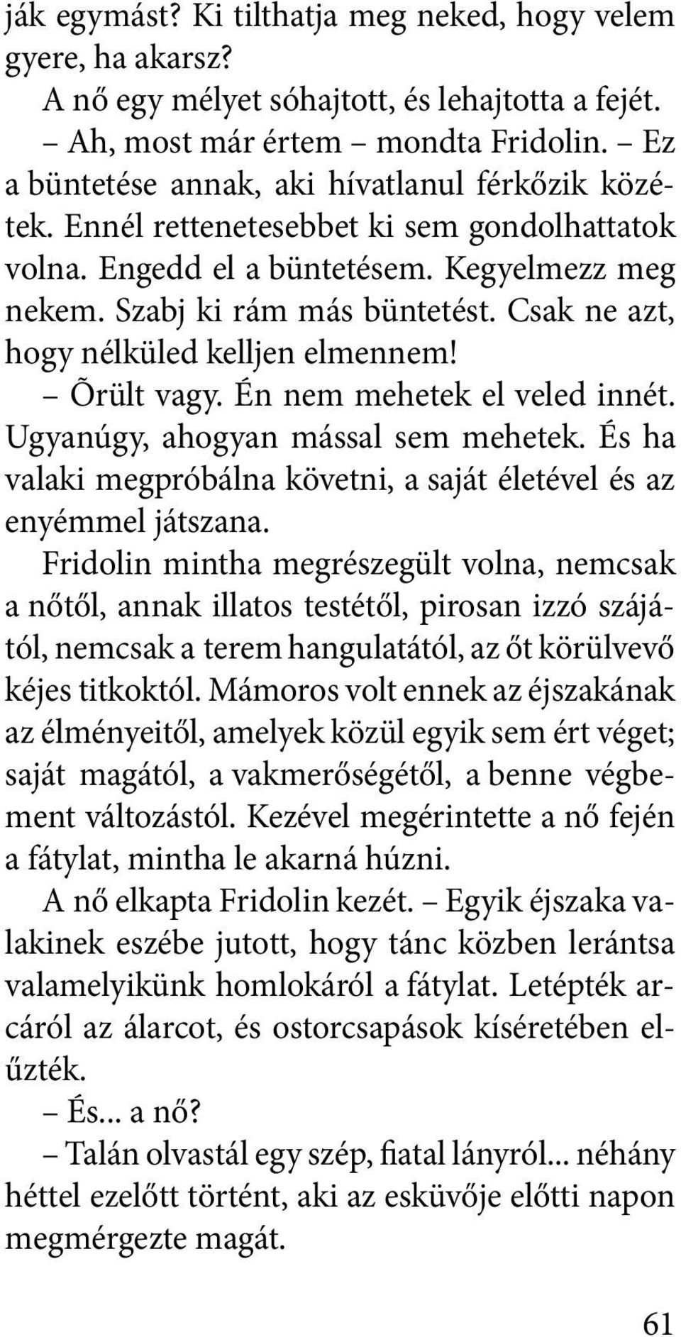 Csak ne azt, hogy nélküled kelljen elmennem! Õrült vagy. Én nem mehetek el veled innét. Ugyanúgy, ahogyan mással sem mehetek.