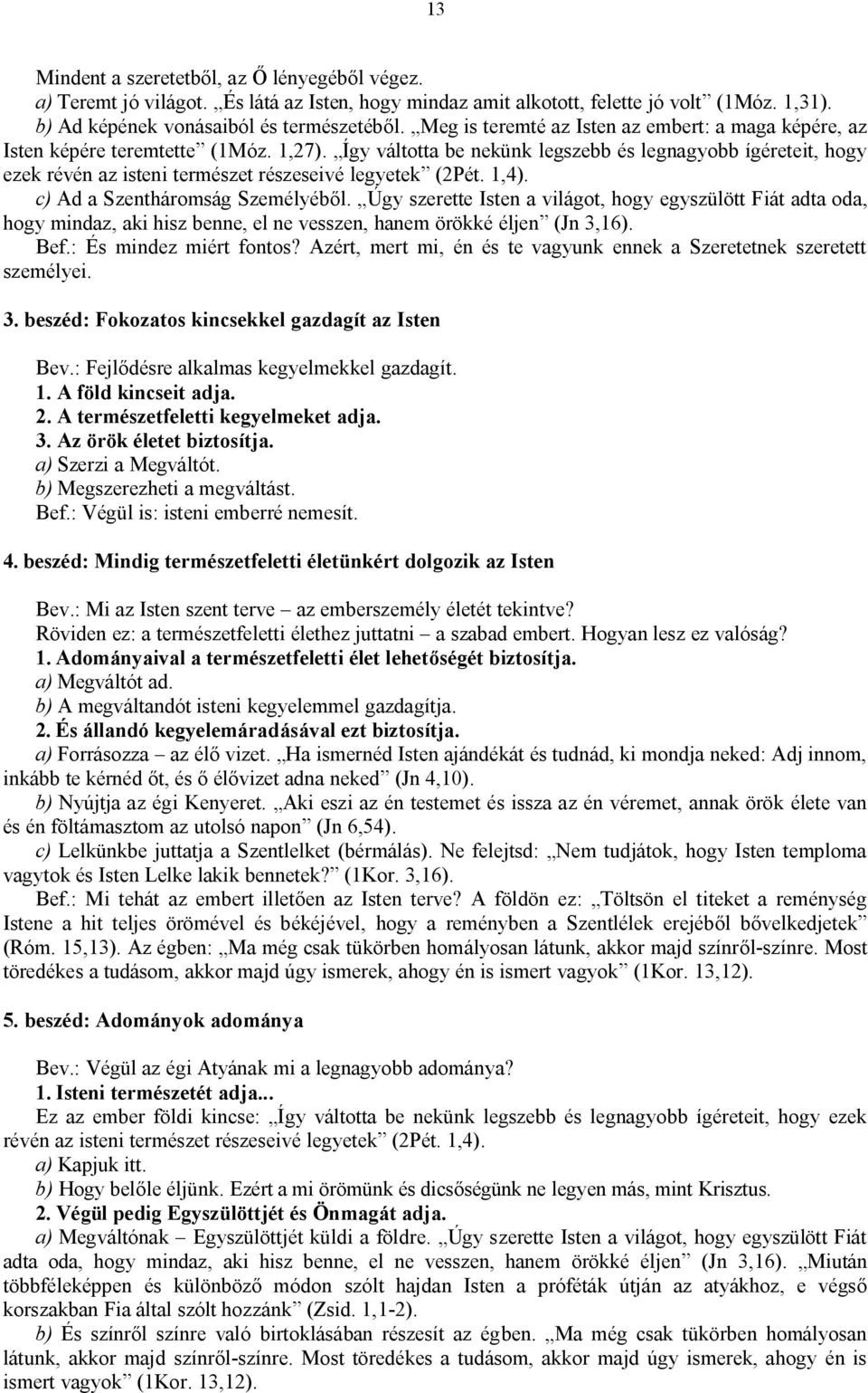 Így váltotta be nekünk legszebb és legnagyobb ígéreteit, hogy ezek révén az isteni természet részeseivé legyetek (2Pét. 1,4). c) Ad a Szentháromság Személyéből.