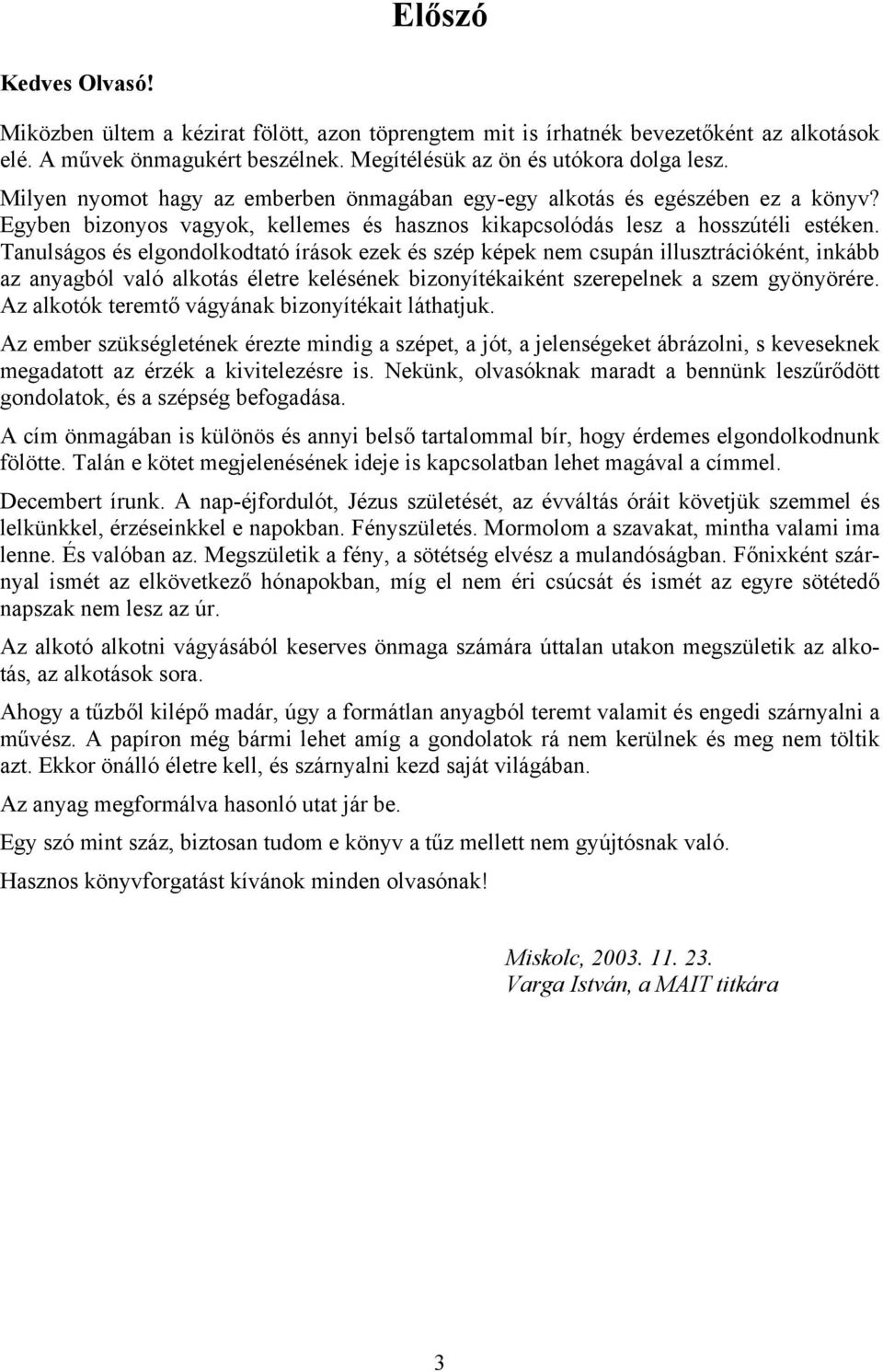 Tanulságos és elgondolkodtató írások ezek és szép képek nem csupán illusztrációként, inkább az anyagból való alkotás életre kelésének bizonyítékaiként szerepelnek a szem gyönyörére.