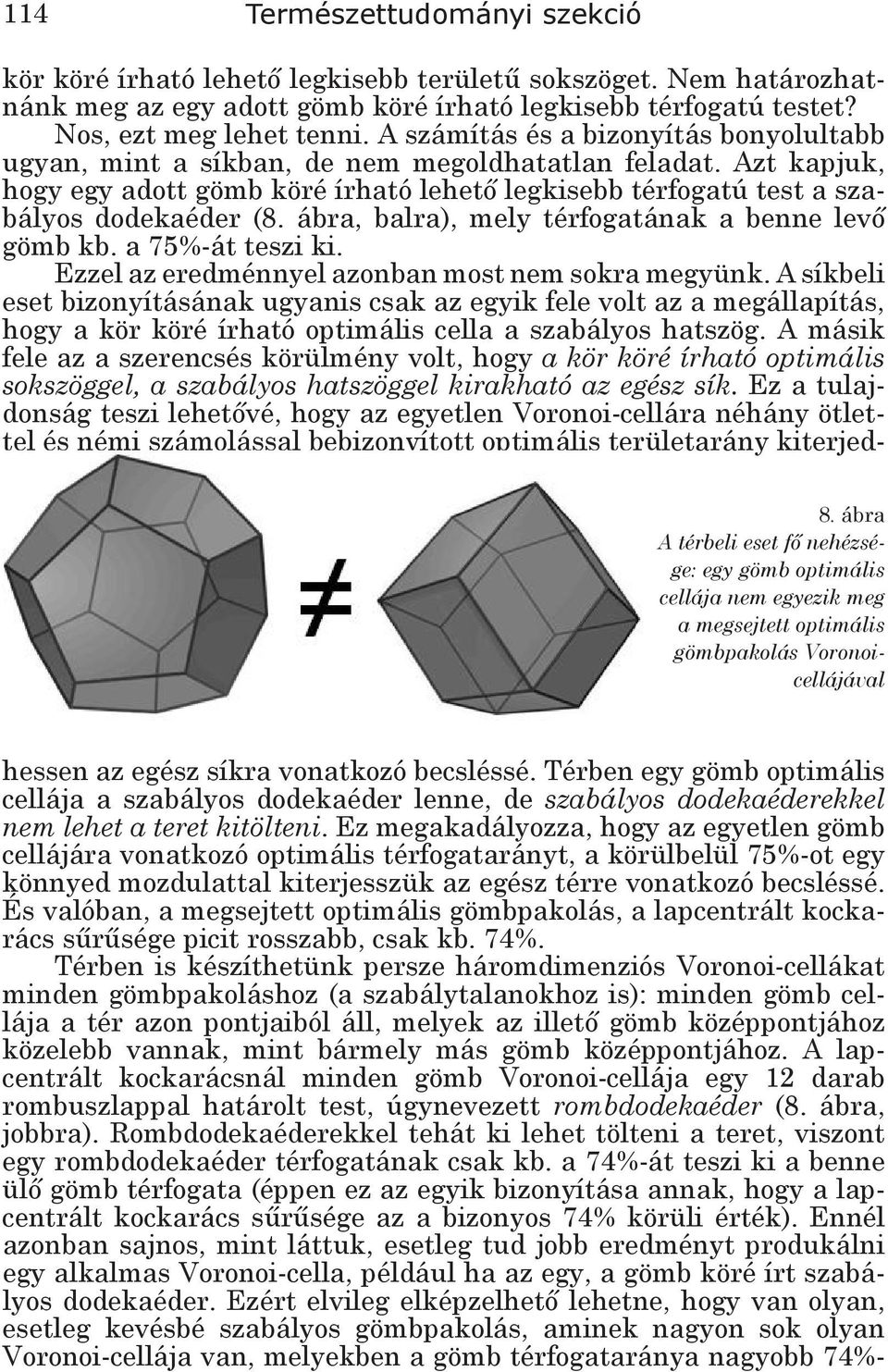 Nem határozhatnánk meg az egy adott gömb köré írható legkisebb térfogatú testet? Nos, ezt meg lehet tenni. A számítás és a bizonyítás bonyolultabb ugyan, mint a síkban, de nem megoldhatatlan feladat.