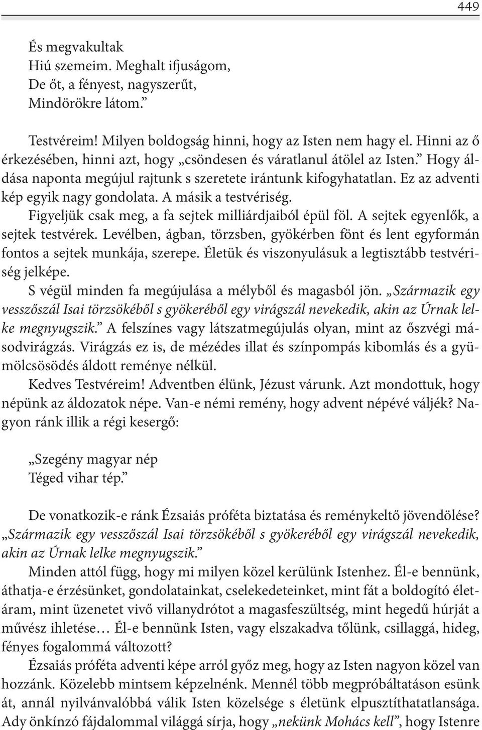 A másik a testvériség. Figyeljük csak meg, a fa sejtek milliárdjaiból épül föl. A sejtek egyenlők, a sejtek testvérek.