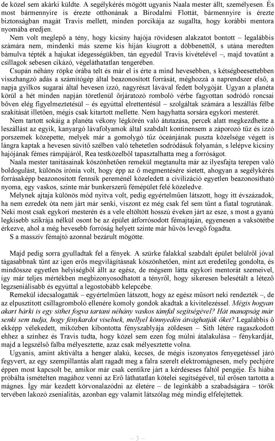 Nem volt meglepő a tény, hogy kicsiny hajója rövidesen alakzatot bontott legalábbis számára nem, mindenki más szeme kis híján kiugrott a döbbenettől, s utána meredten bámulva tépték a hajukat