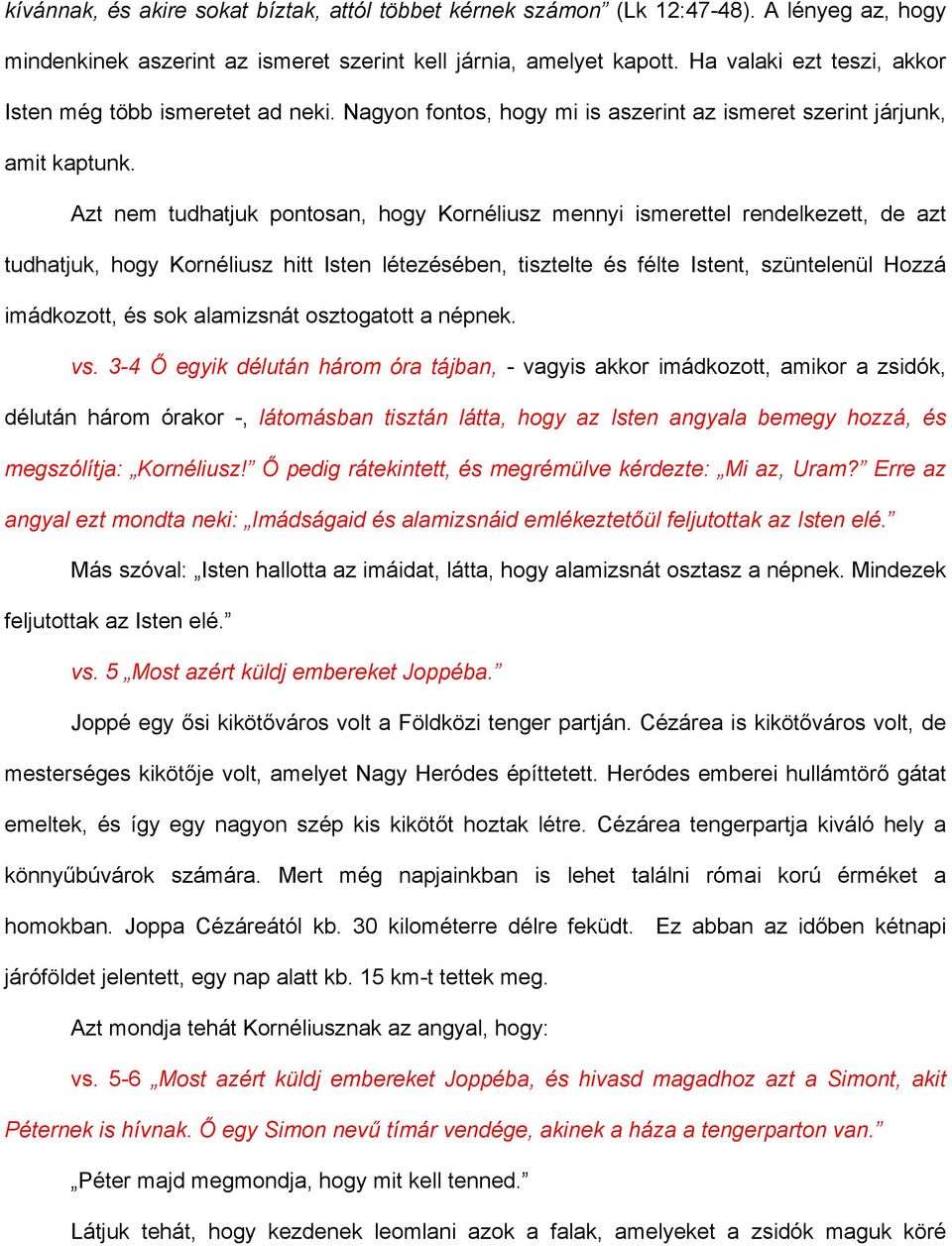 Azt nem tudhatjuk pontosan, hogy Kornéliusz mennyi ismerettel rendelkezett, de azt tudhatjuk, hogy Kornéliusz hitt Isten létezésében, tisztelte és félte Istent, szüntelenül Hozzá imádkozott, és sok