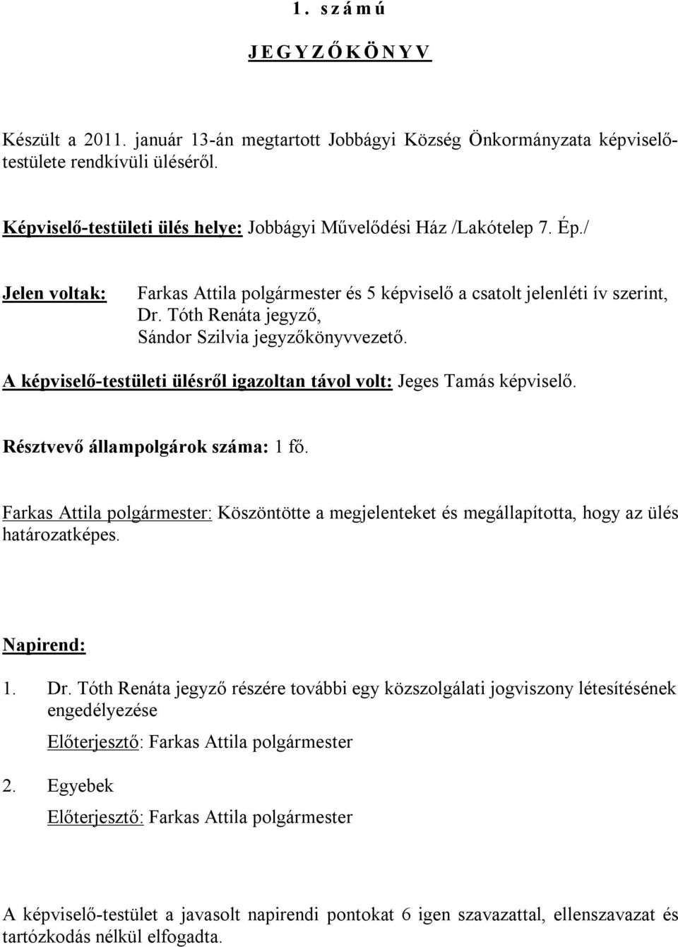 Tóth Renáta jegyző, Sándor Szilvia jegyzőkönyvvezető. A képviselő-testületi ülésről igazoltan távol volt: Jeges Tamás képviselő. Résztvevő állampolgárok száma: 1 fő.