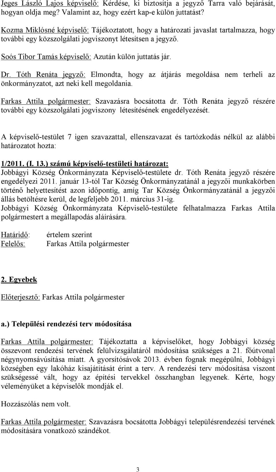 Dr. Tóth Renáta jegyző: Elmondta, hogy az átjárás megoldása nem terheli az önkormányzatot, azt neki kell megoldania. Farkas Attila polgármester: Szavazásra bocsátotta dr.