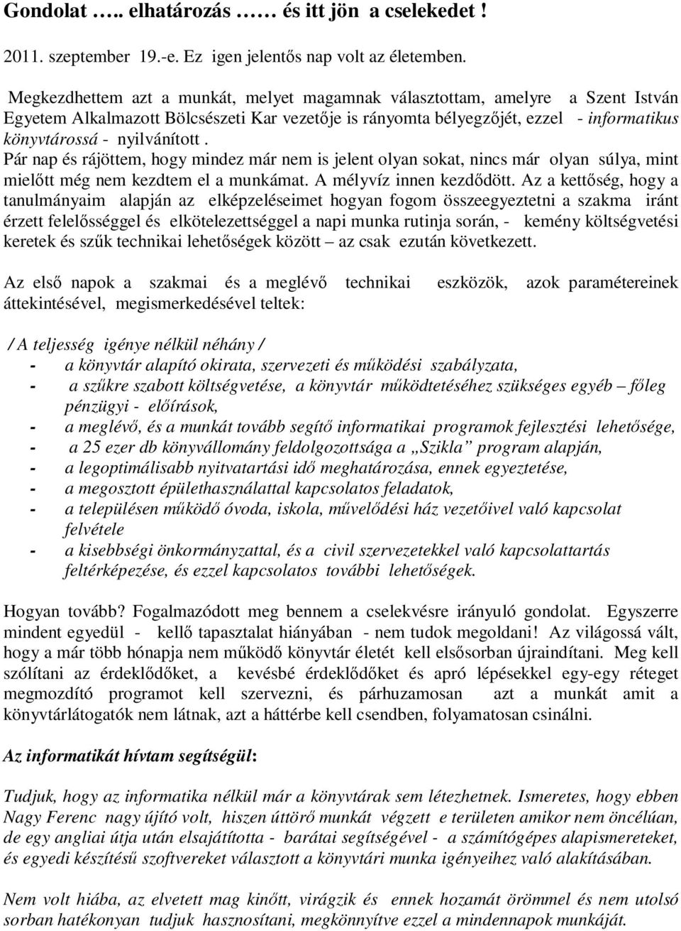 Pár nap és rájöttem, hogy mindez már nem is jelent olyan sokat, nincs már olyan súlya, mint mielőtt még nem kezdtem el a munkámat. A mélyvíz innen kezdődött.