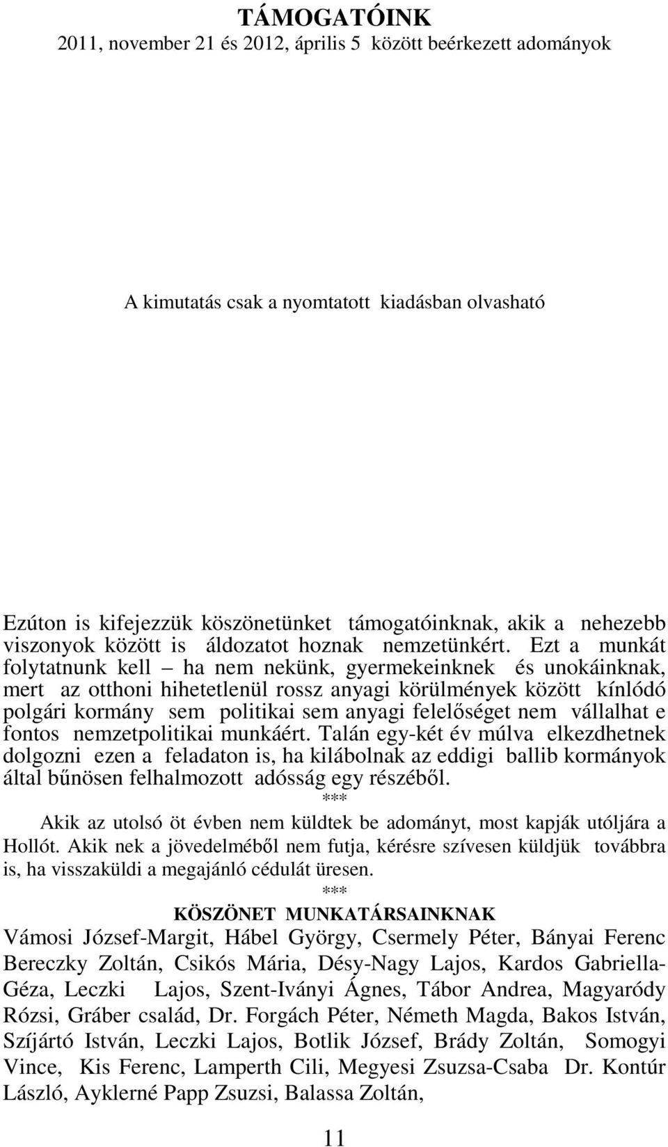 Ezt a munkát folytatnunk kell ha nem nekünk, gyermekeinknek és unokáinknak, mert az otthoni hihetetlenül rossz anyagi körülmények között kínlódó polgári kormány sem politikai sem anyagi felelőséget