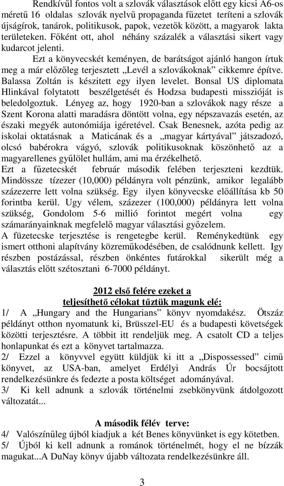 Ezt a könyvecskét keményen, de barátságot ajánló hangon írtuk meg a már előzőleg terjesztett Levél a szlovákoknak cikkemre építve. Balassa Zoltán is készitett egy ilyen levelet.