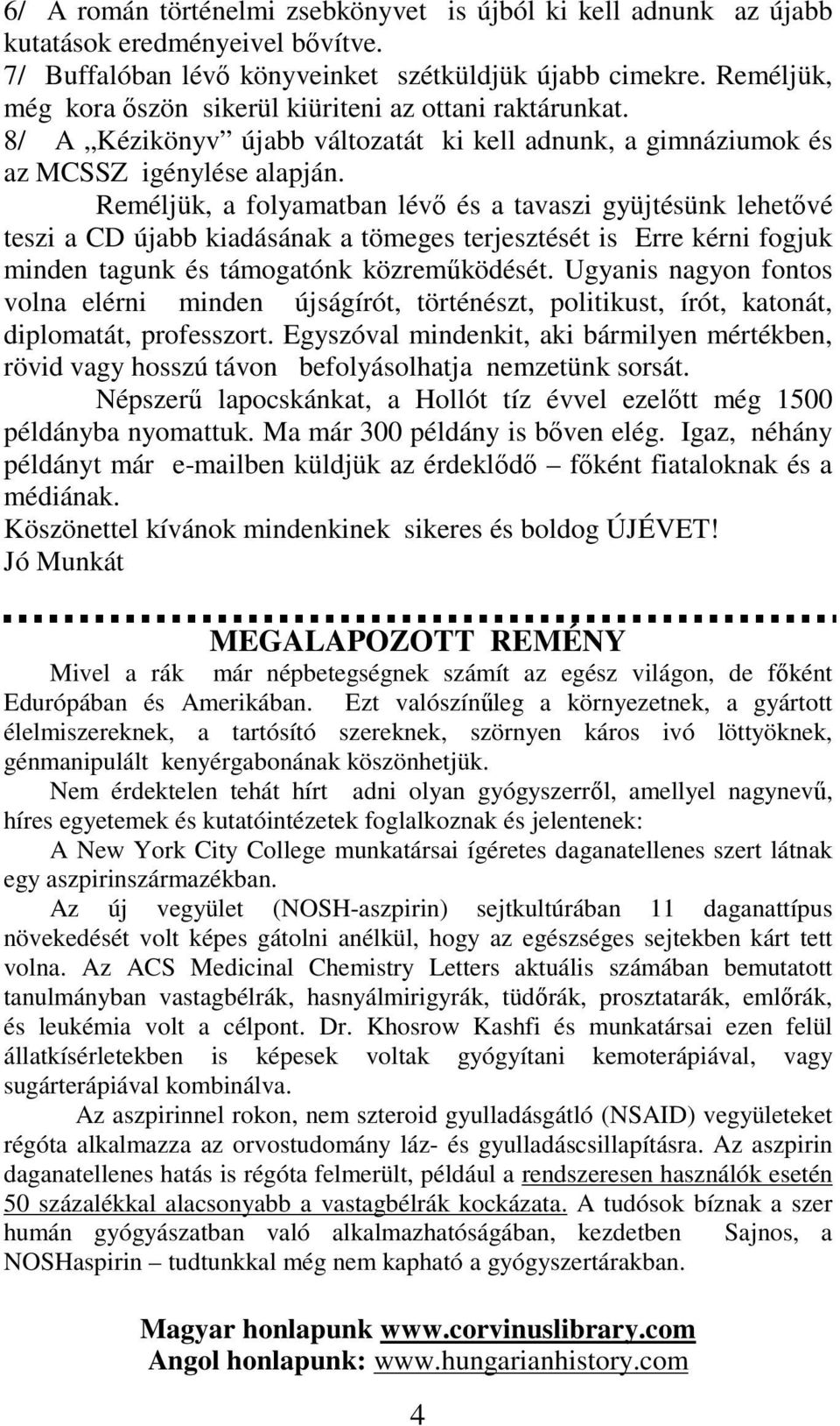 Reméljük, a folyamatban lévő és a tavaszi gyüjtésünk lehetővé teszi a CD újabb kiadásának a tömeges terjesztését is Erre kérni fogjuk minden tagunk és támogatónk közreműködését.