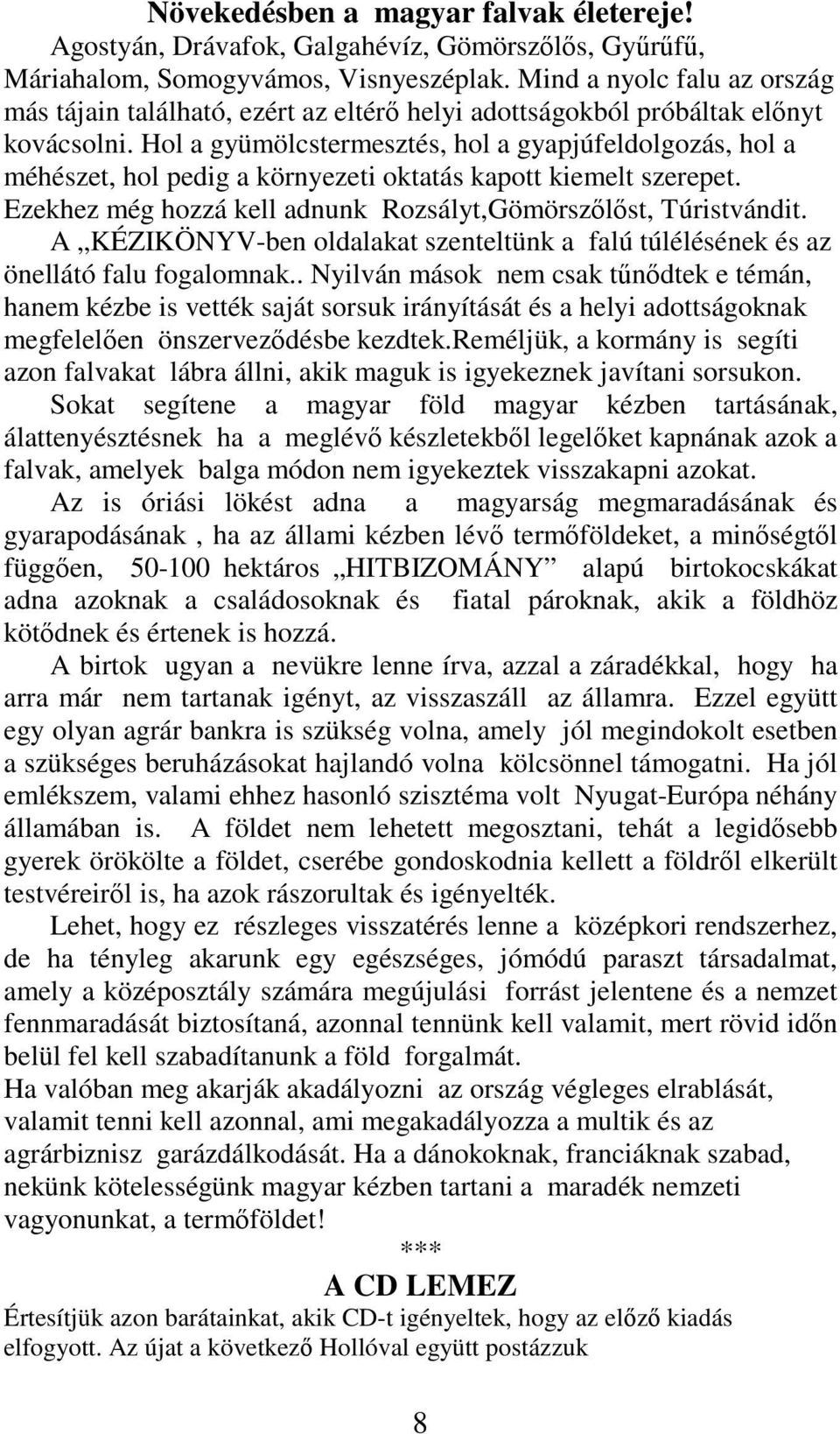 Hol a gyümölcstermesztés, hol a gyapjúfeldolgozás, hol a méhészet, hol pedig a környezeti oktatás kapott kiemelt szerepet. Ezekhez még hozzá kell adnunk Rozsályt,Gömörszőlőst, Túristvándit.