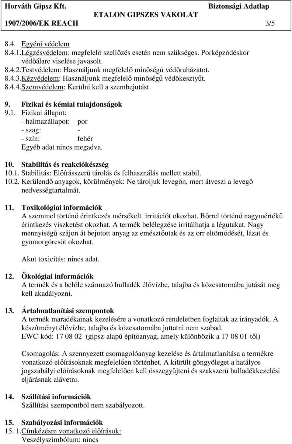 Fizikai állapot: - halmazállapot: por - szag: - - szín: fehér Egyéb adat nincs megadva. 10. Stabilitás és reakciókészség 10.1. Stabilitás: Elıírásszerő tárolás és felhasználás mellett stabil. 10.2.