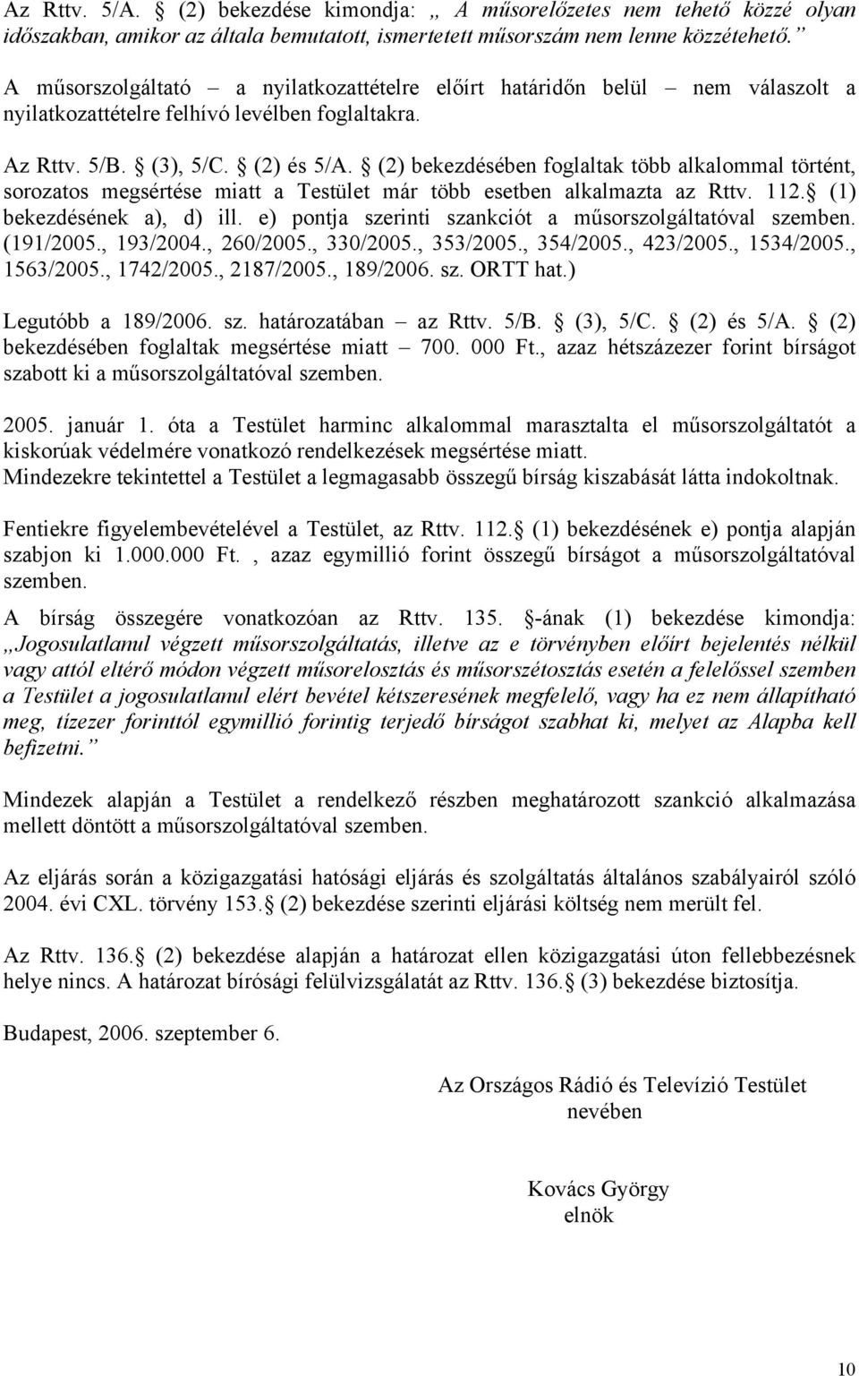 (2) bekezdésében foglaltak több alkalommal történt, sorozatos megsértése miatt a Testület már több esetben alkalmazta az Rttv. 112. (1) bekezdésének a), d) ill.