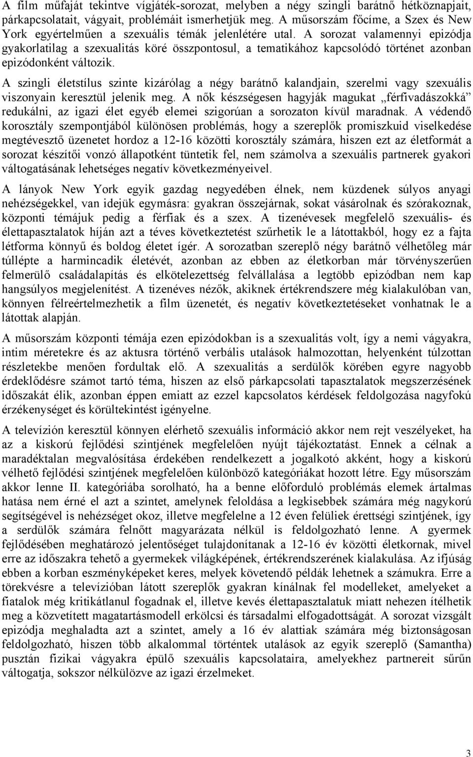 A sorozat valamennyi epizódja gyakorlatilag a szexualitás köré összpontosul, a tematikához kapcsolódó történet azonban epizódonként változik.