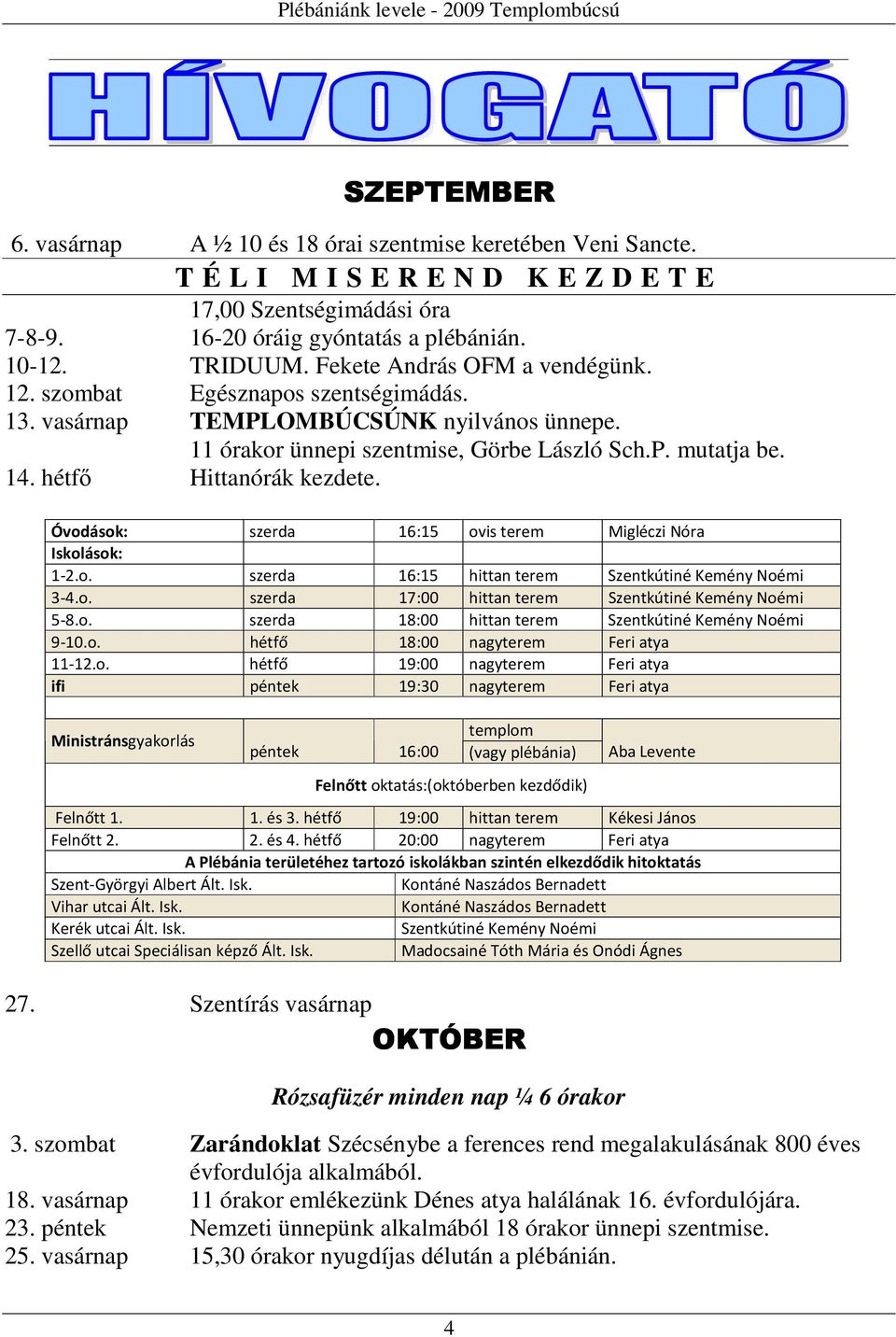 hétfő Hittanórák kezdete. Óvodások: szerda 16:15 ovis terem Migléczi Nóra Iskolások: 1-2.o. szerda 16:15 hittan terem Szentkútiné Kemény Noémi 3-4.o. szerda 17:00 hittan terem Szentkútiné Kemény Noémi 5-8.