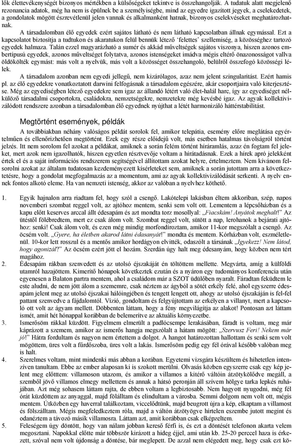 hatnak, bizonyos cselekvéseket meghatározhatnak. A társadalomban élő egyedek ezért sajátos látható és nem látható kapcsolatban állnak egymással.