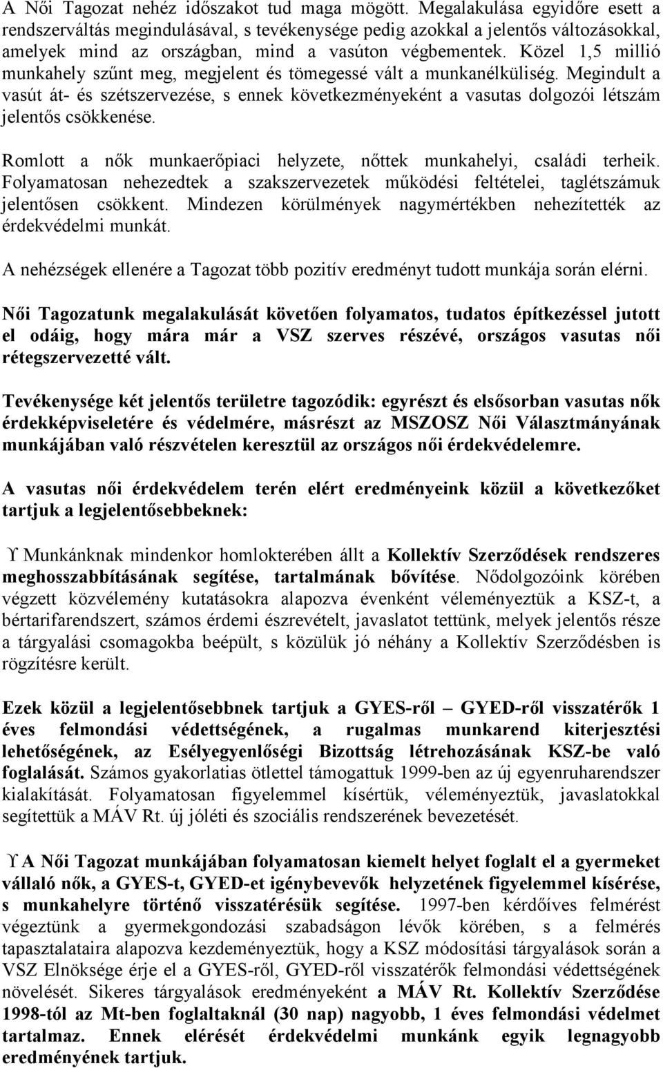 Közel 1,5 millió munkahely szűnt meg, megjelent és tömegessé vált a munkanélküliség. Megindult a vasút át- és szétszervezése, s ennek következményeként a vasutas dolgozói létszám jelentős csökkenése.