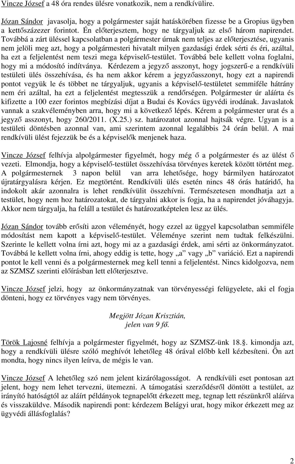 Továbbá a zárt üléssel kapcsolatban a polgármester úrnak nem teljes az előterjesztése, ugyanis nem jelöli meg azt, hogy a polgármesteri hivatalt milyen gazdasági érdek sérti és éri, azáltal, ha ezt a