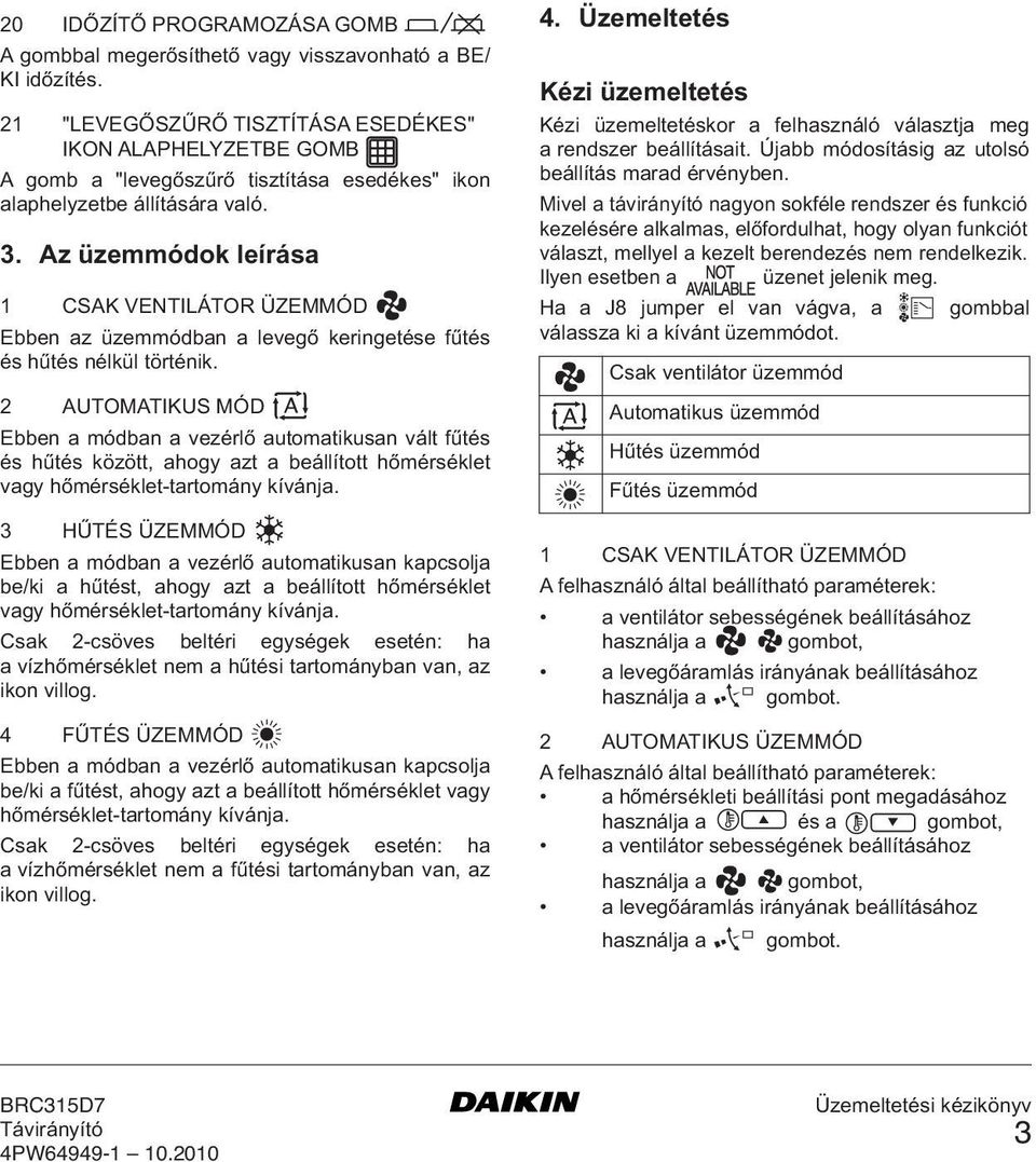 Az üzemmódok leírása 1 CSAK VENTILÁTOR ÜZEMMÓD Ebben az üzemmódban a levegő keringetése fűtés és hűtés nélkül történik.