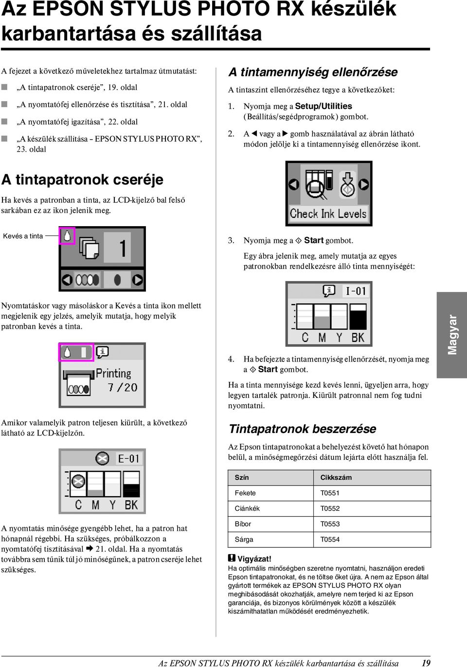 Nyomja meg a Setup/Utilities (Beállítás/segédprogramok) gombot. 2. A l vagy a r gomb használatával az ábrán látható módon jelölje ki a tintamennyiség ellenőrzése ikont.