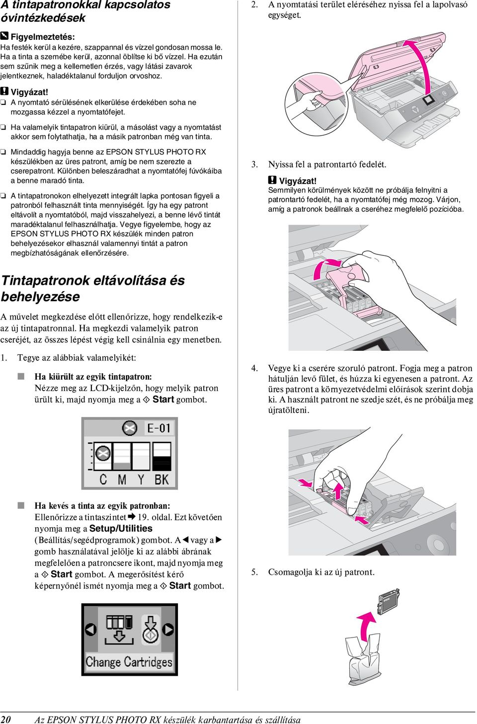 A nyomtató sérülésének elkerülése érdekében soha ne mozgassa kézzel a nyomtatófejet.