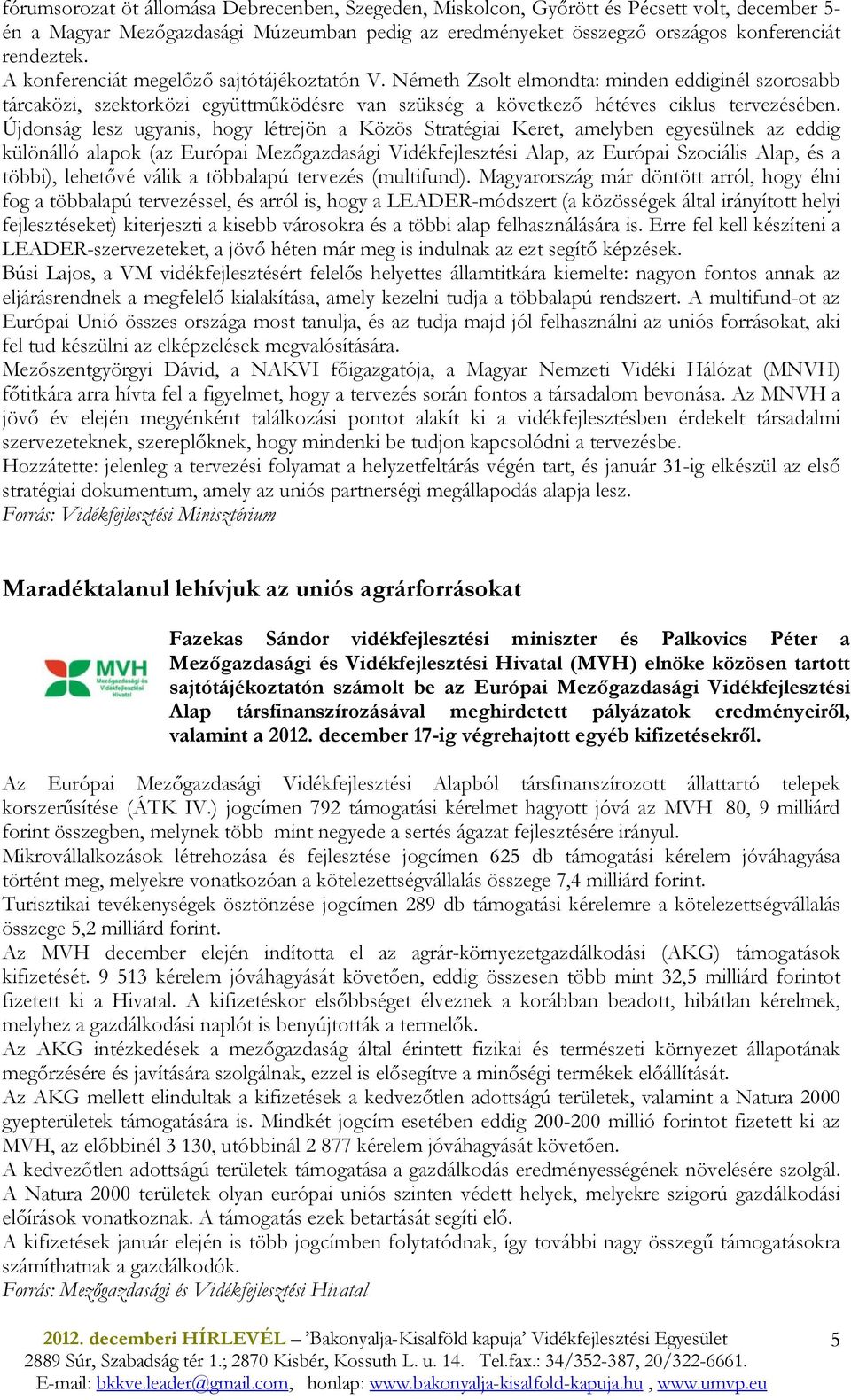 Újdonság lesz ugyanis, hogy létrejön a Közös Stratégiai Keret, amelyben egyesülnek az eddig különálló alapok (az Európai Mezıgazdasági Vidékfejlesztési Alap, az Európai Szociális Alap, és a többi),