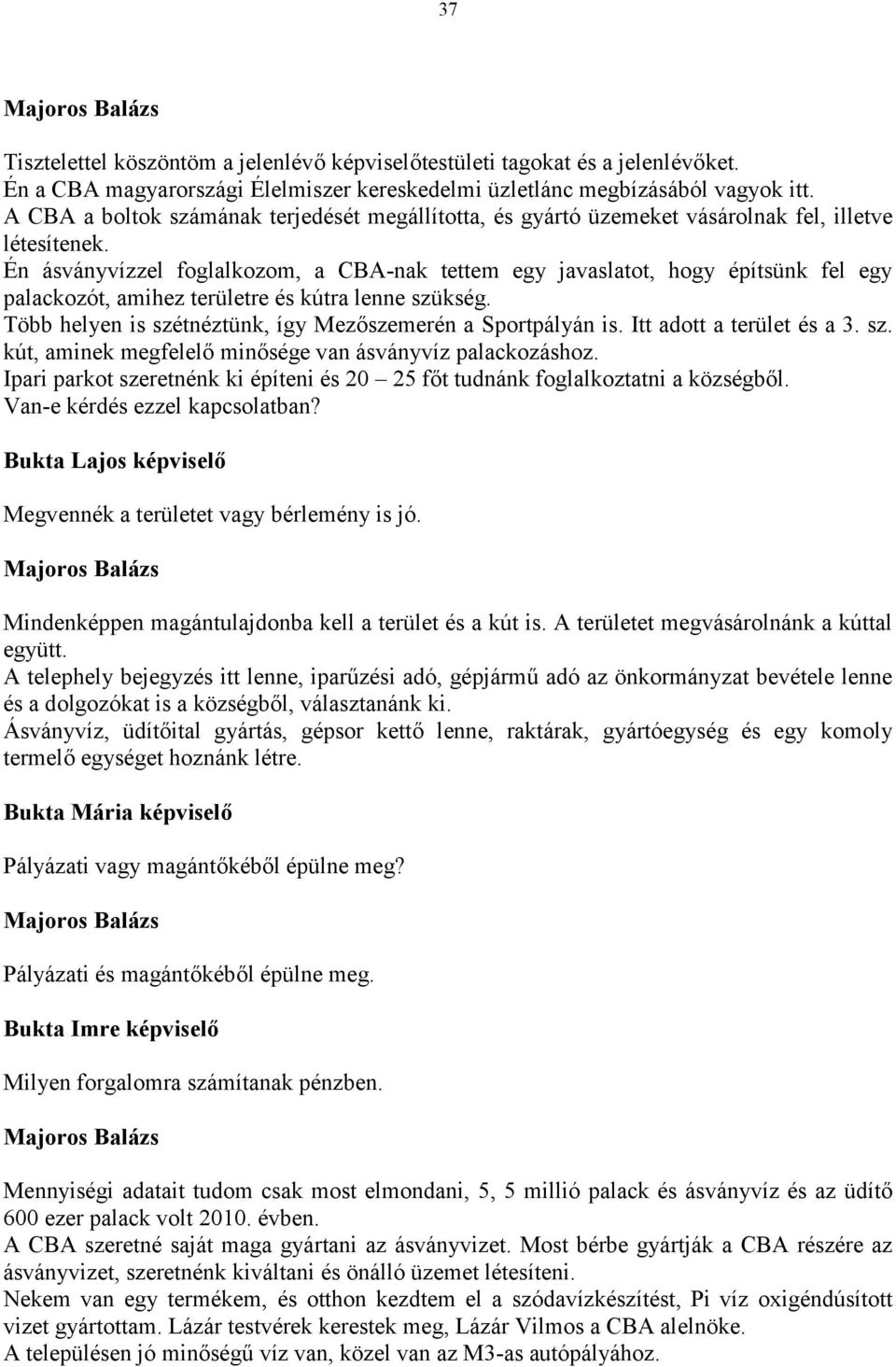 Én ásványvízzel foglalkozom, a CBA-nak tettem egy javaslatot, hogy építsünk fel egy palackozót, amihez területre és kútra lenne szükség. Több helyen is szétnéztünk, így Mezőszemerén a Sportpályán is.